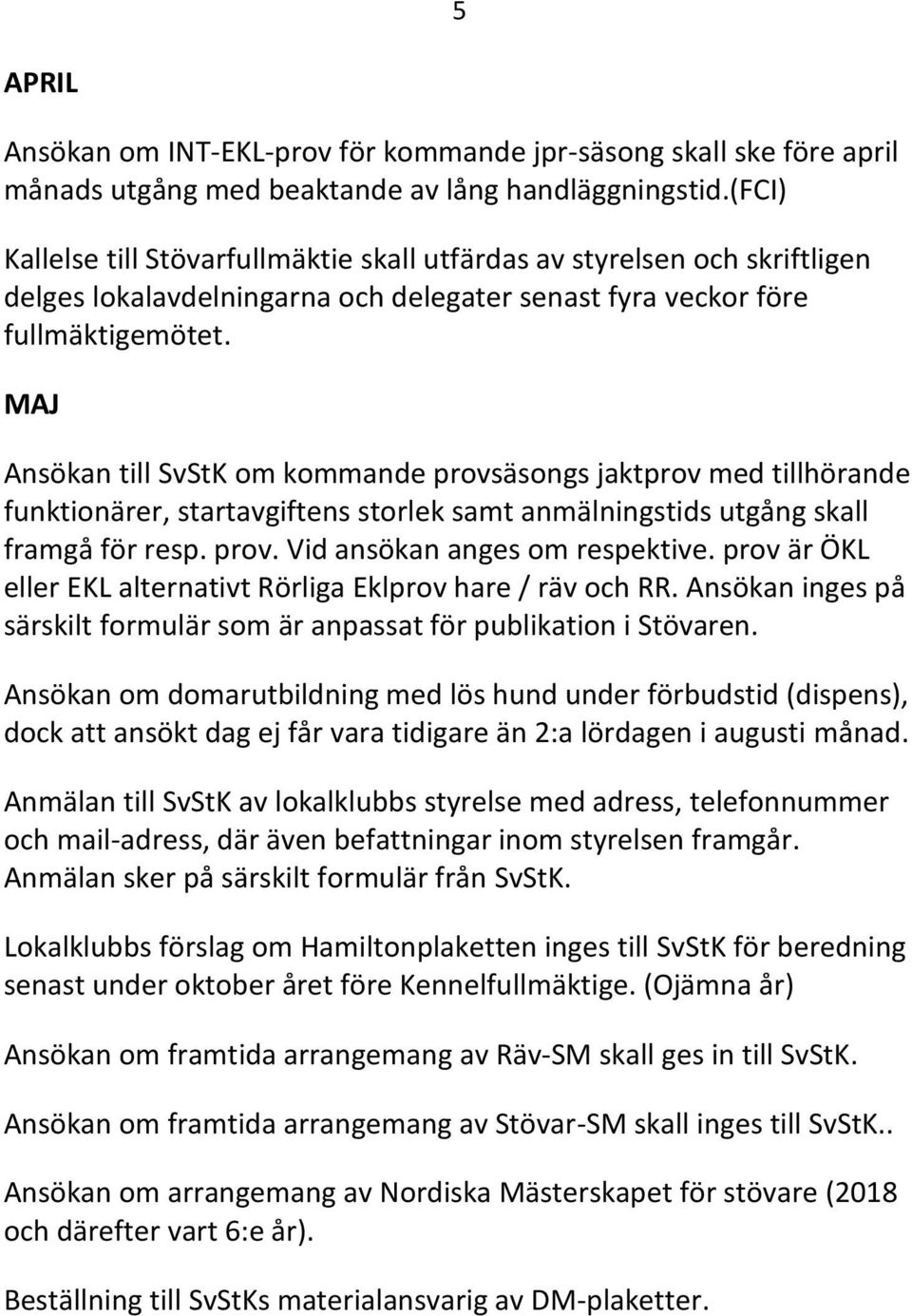 MAJ Ansökan till SvStK om kommande provsäsongs jaktprov med tillhörande funktionärer, startavgiftens storlek samt anmälningstids utgång skall framgå för resp. prov. Vid ansökan anges om respektive.