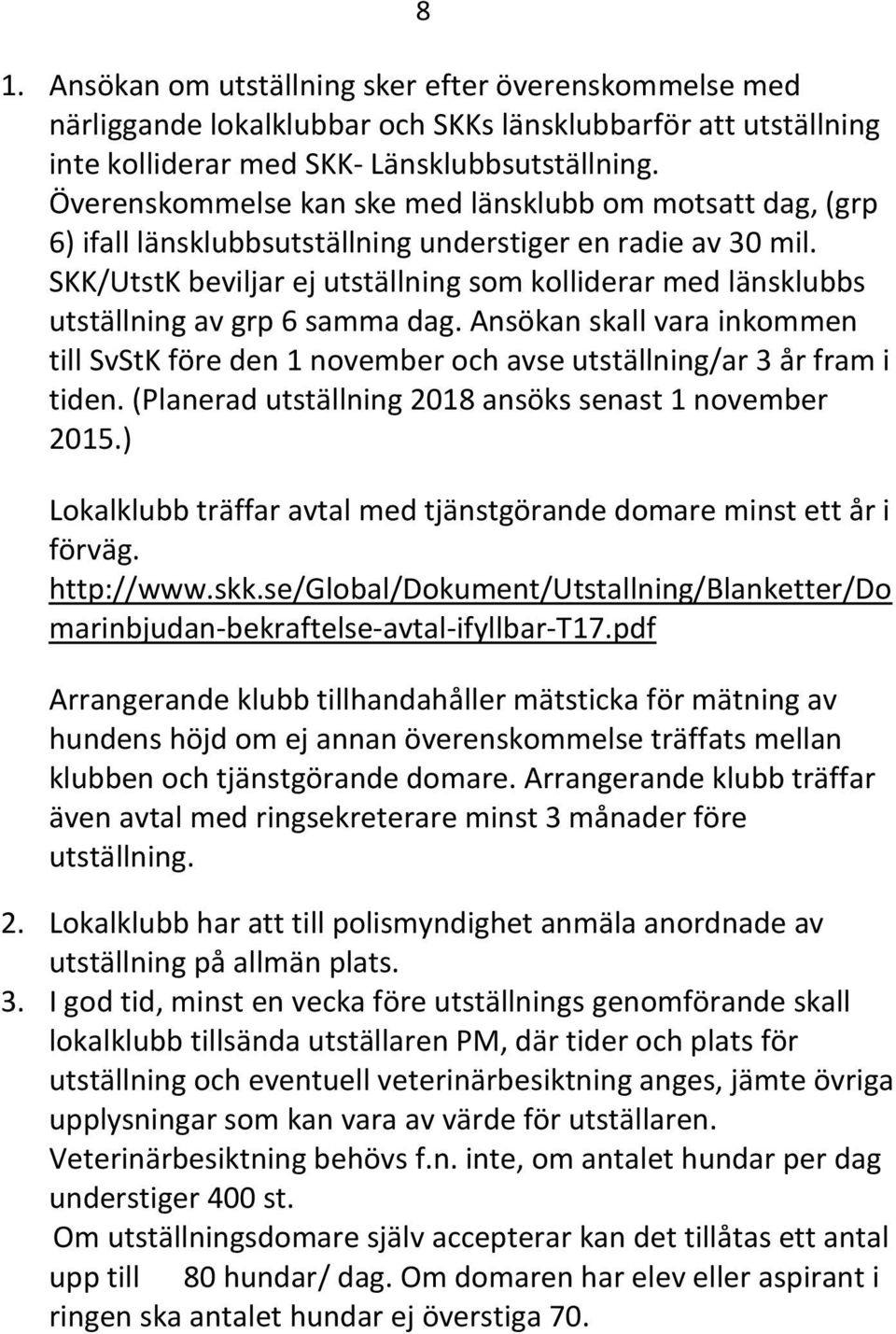 SKK/UtstK beviljar ej utställning som kolliderar med länsklubbs utställning av grp 6 samma dag. Ansökan skall vara inkommen till SvStK före den 1 november och avse utställning/ar 3 år fram i tiden.