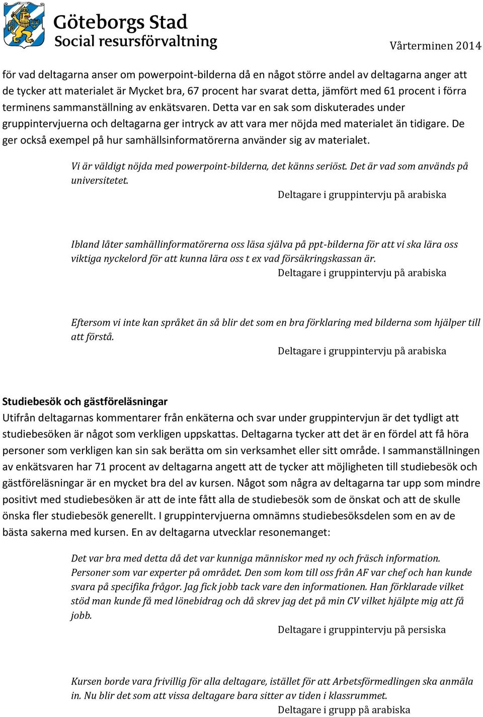 De ger också exempel på hur samhällsinformatörerna använder sig av materialet. Vi är väldigt nöjda med powerpoint-bilderna, det känns seriöst. Det är vad som används på universitetet.