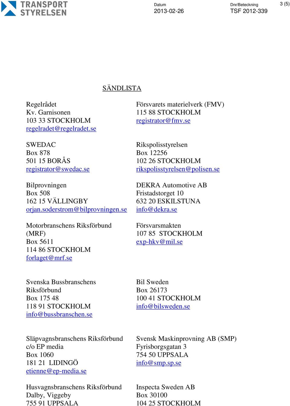 se Rikspolisstyrelsen Box 12256 102 26 STOCKHOLM rikspolisstyrelsen@polisen.se DEKRA Automotive AB Fristadstorget 10 632 20 ESKILSTUNA info@dekra.se Försvarsmakten 107 85 STOCKHOLM exp-hkv@mil.