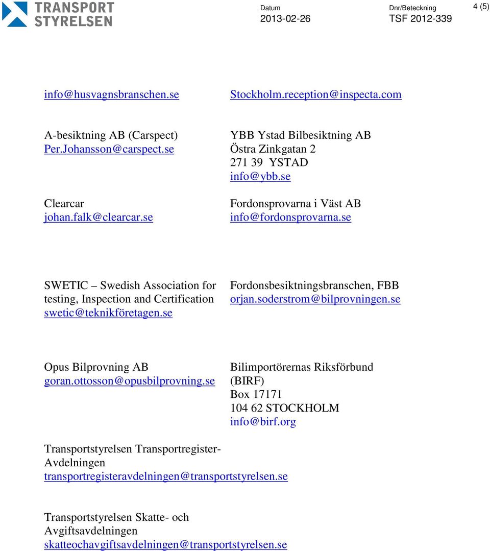 se SWETIC Swedish Association for testing, Inspection and Certification swetic@teknikföretagen.se Fordonsbesiktningsbranschen, FBB orjan.soderstrom@bilprovningen.se Opus Bilprovning AB goran.