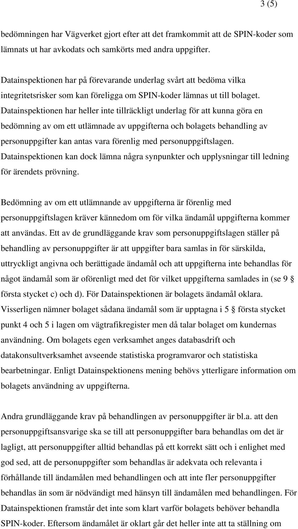 Datainspektionen har heller inte tillräckligt underlag för att kunna göra en bedömning av om ett utlämnade av uppgifterna och bolagets behandling av personuppgifter kan antas vara förenlig med