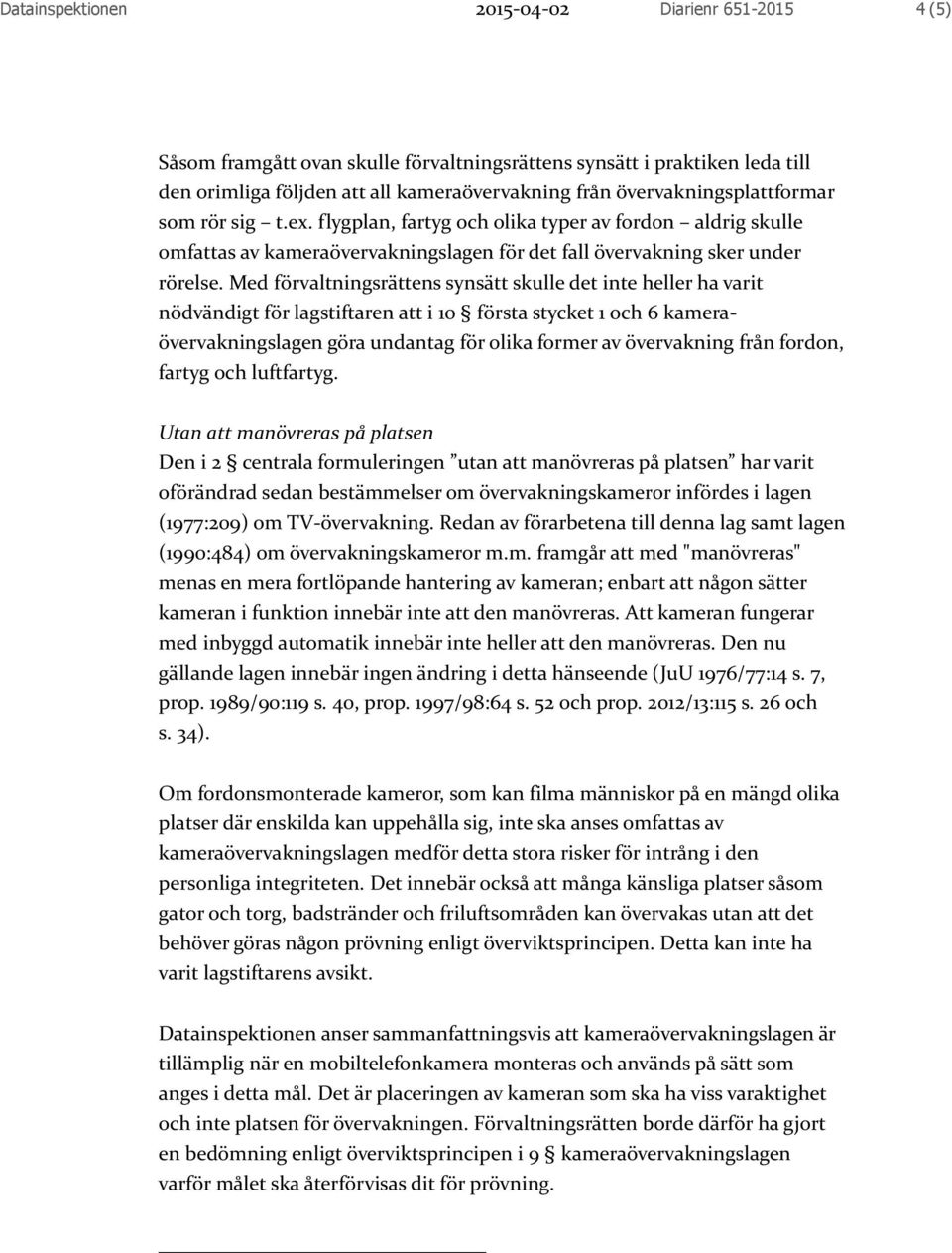 Med förvaltningsrättens synsätt skulle det inte heller ha varit nödvändigt för lagstiftaren att i 10 första stycket 1 och 6 kameraövervakningslagen göra undantag för olika former av övervakning från