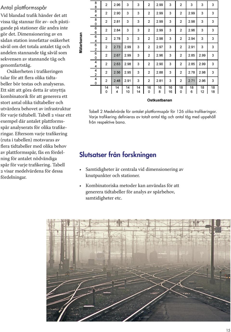 Osäkerheten i trafikeringen talar för att flera olika tidta beller bör testas och analyseras.