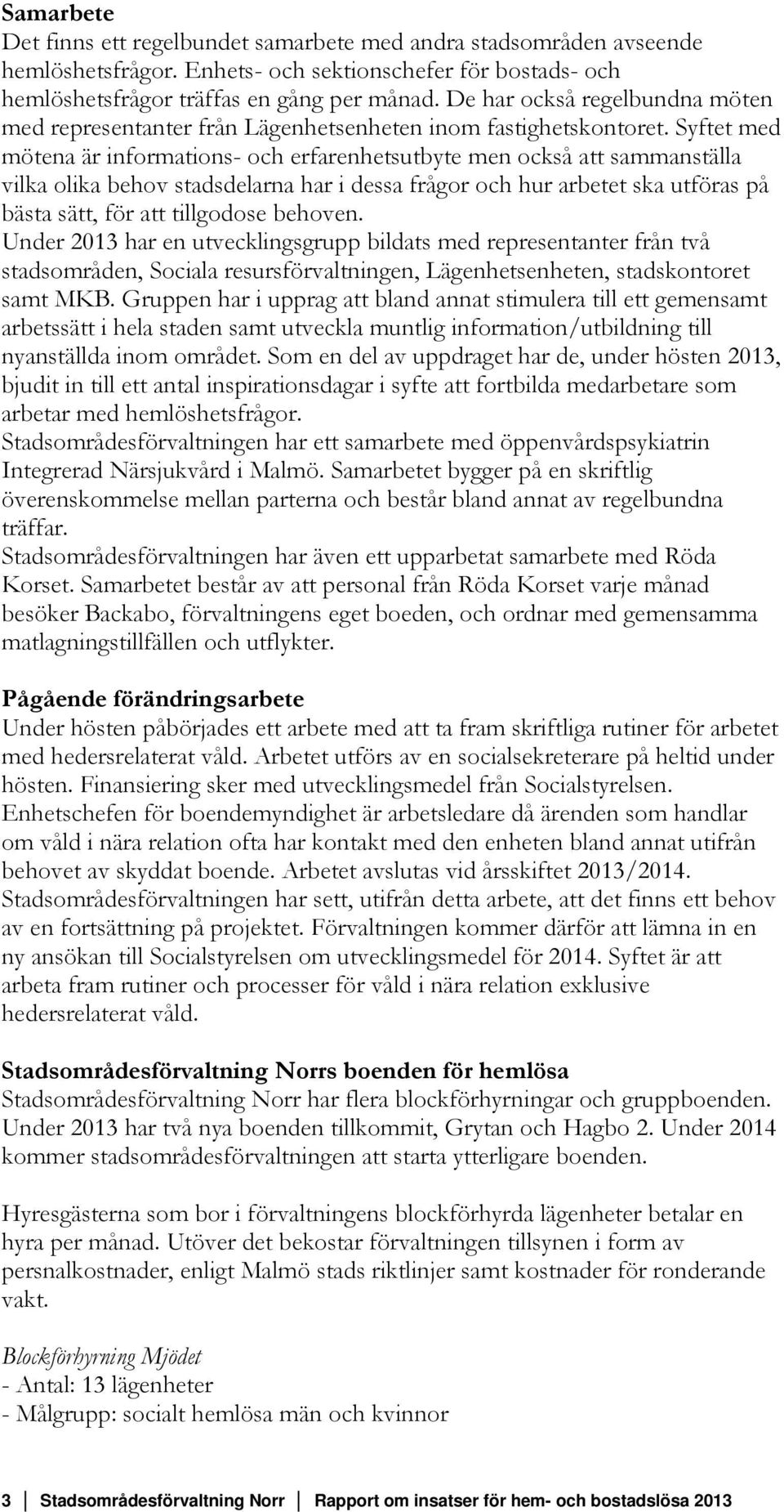 Syftet med mötena är informations- och erfarenhetsutbyte men också att sammanställa vilka olika behov stadsdelarna har i dessa frågor och hur arbetet ska utföras på bästa sätt, för att tillgodose