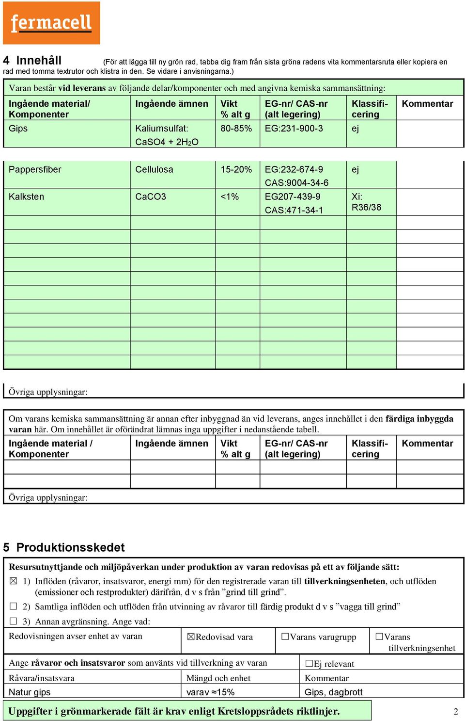 Klassificering Gips Kaliumsulfat: 80-85% EG:231-900-3 ej CaSO4 + 2H2O Pappersfiber Cellulosa 15-20% EG:232-674-9 CAS:9004-34-6 Kalksten CaCO3 <1% EG207-439-9 CAS:471-34-1 ej Xi: R36/38 Om varans