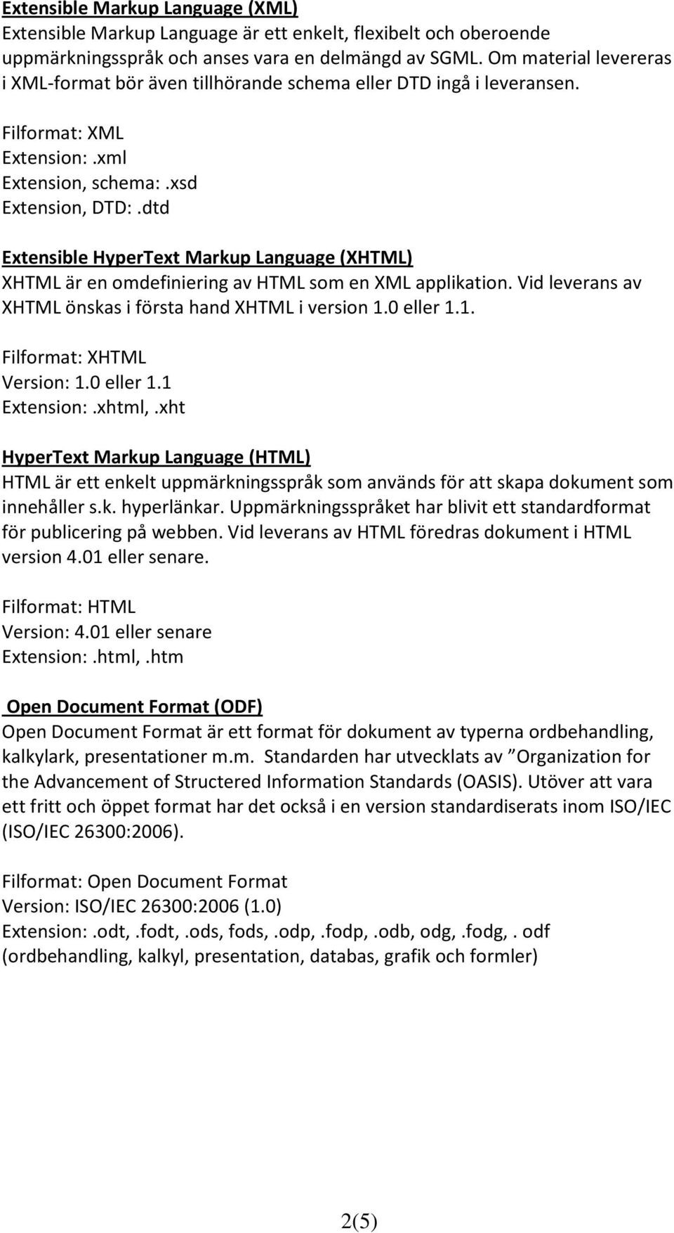 dtd Extensible HyperText Markup Language (XHTML) XHTML är en omdefiniering av HTML som en XML applikation. Vid leverans av XHTML önskas i första hand XHTML i version 1.0 eller 1.1. Filformat: XHTML Version: 1.