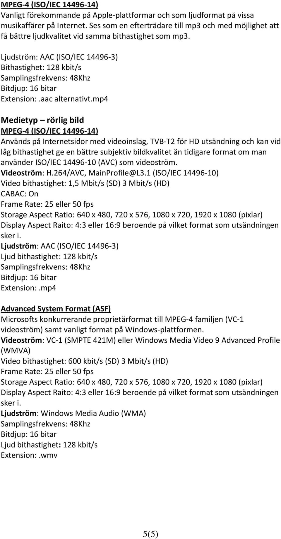 mp4 Medietyp rörlig bild MPEG-4 (ISO/IEC 14496-14) Används på Internetsidor med videoinslag, TVB-T2 för HD utsändning och kan vid låg bithastighet ge en bättre subjektiv bildkvalitet än tidigare