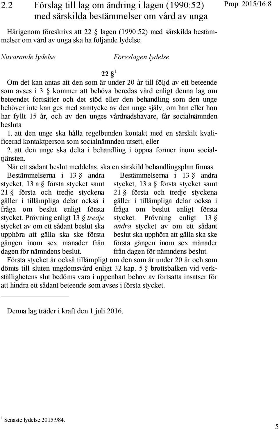 Nuvarande lydelse Föreslagen lydelse 22 1 Om det kan antas att den som är under 20 år till följd av ett beteende som avses i 3 kommer att behöva beredas vård enligt denna lag om beteendet fortsätter