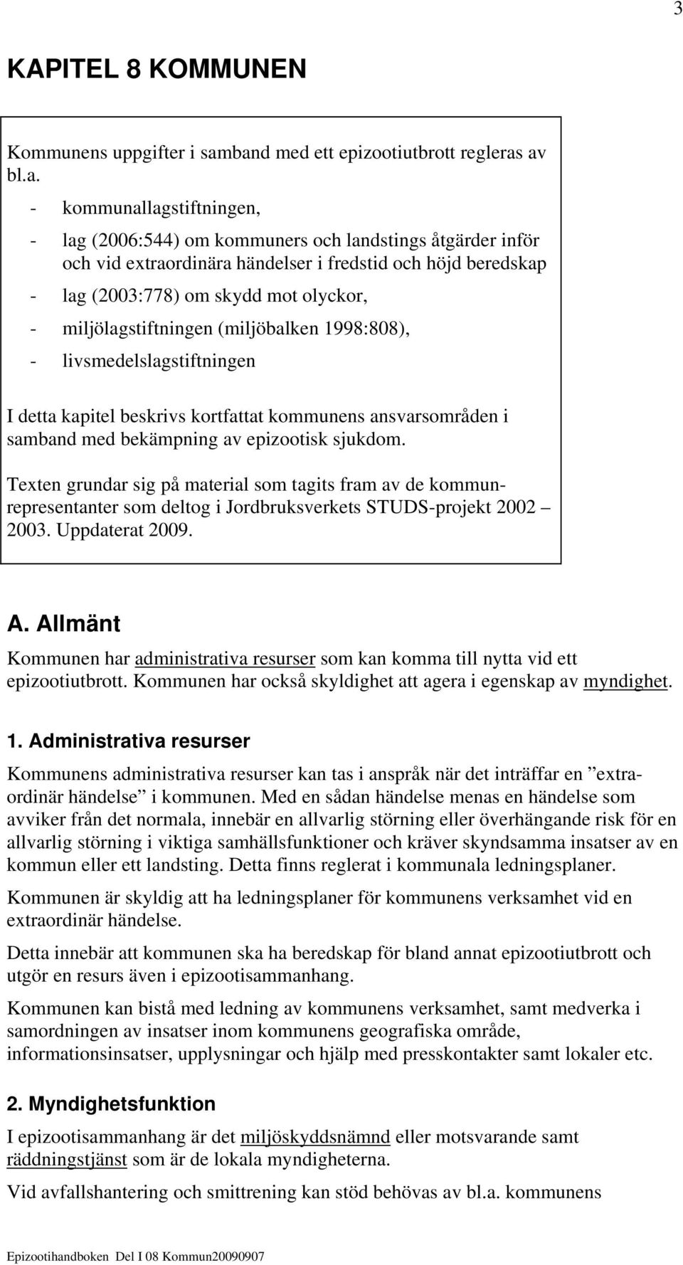 lag (2003:778) om skydd mot olyckor, - miljölagstiftningen (miljöbalken 1998:808), - livsmedelslagstiftningen I detta kapitel beskrivs kortfattat kommunens ansvarsområden i samband med bekämpning av