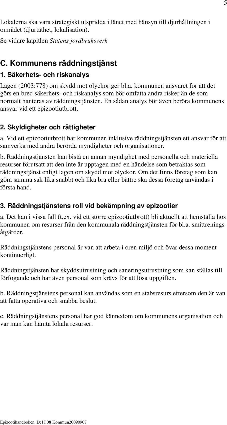 En sådan analys bör även beröra kommunens ansvar vid ett epizootiutbrott. 2. Skyldigheter och rättigheter a.