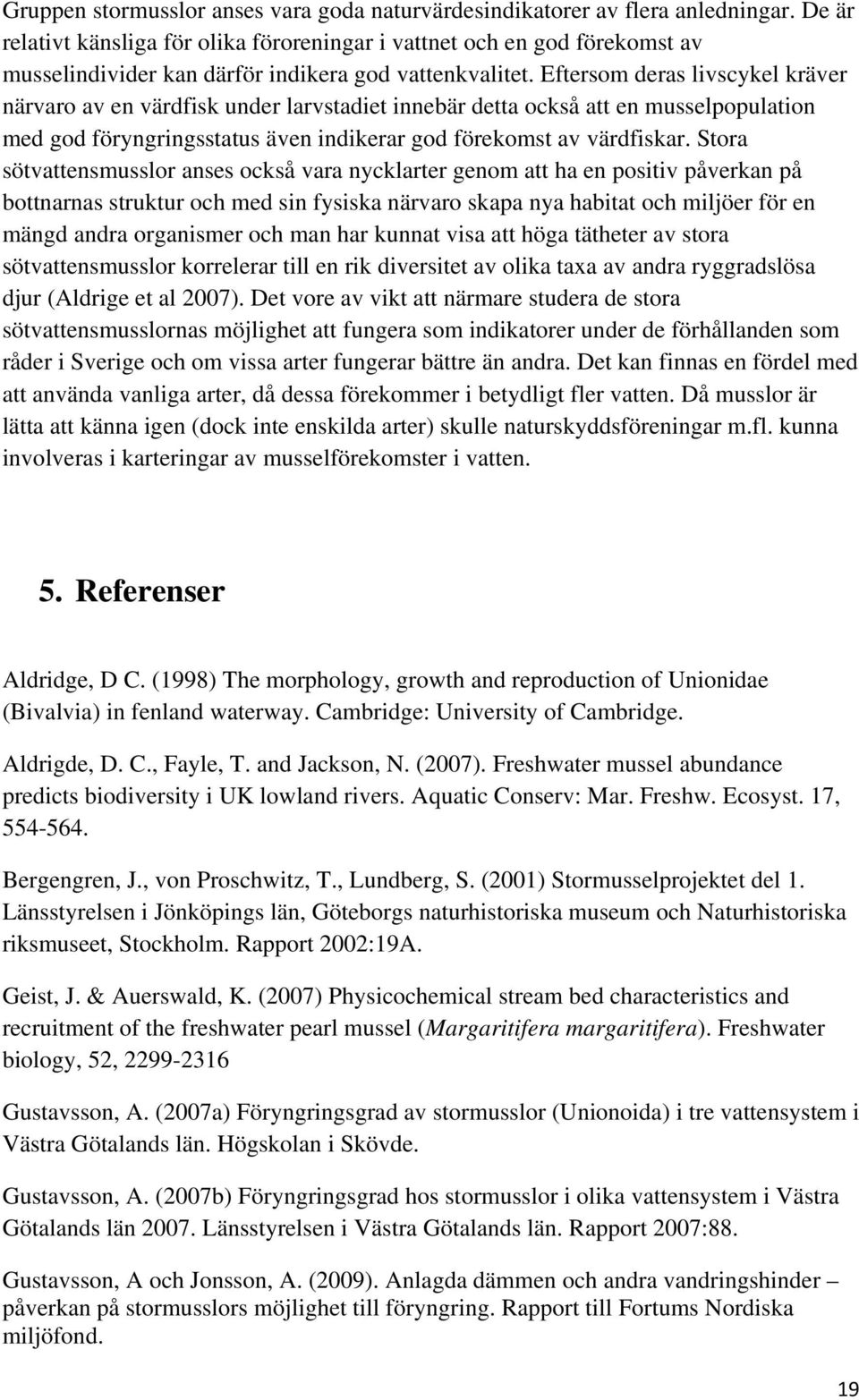 Eftersom deras livscykel kräver närvaro av en värdfisk under larvstadiet innebär detta också att en musselpopulation med god föryngringsstatus även indikerar god förekomst av värdfiskar.