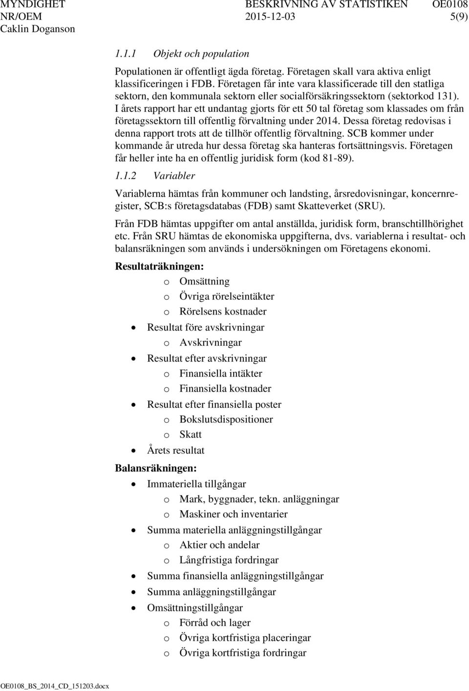 I årets rapport har ett undantag gjorts för ett 50 tal företag som klassades om från företagssektorn till offentlig förvaltning under 2014.