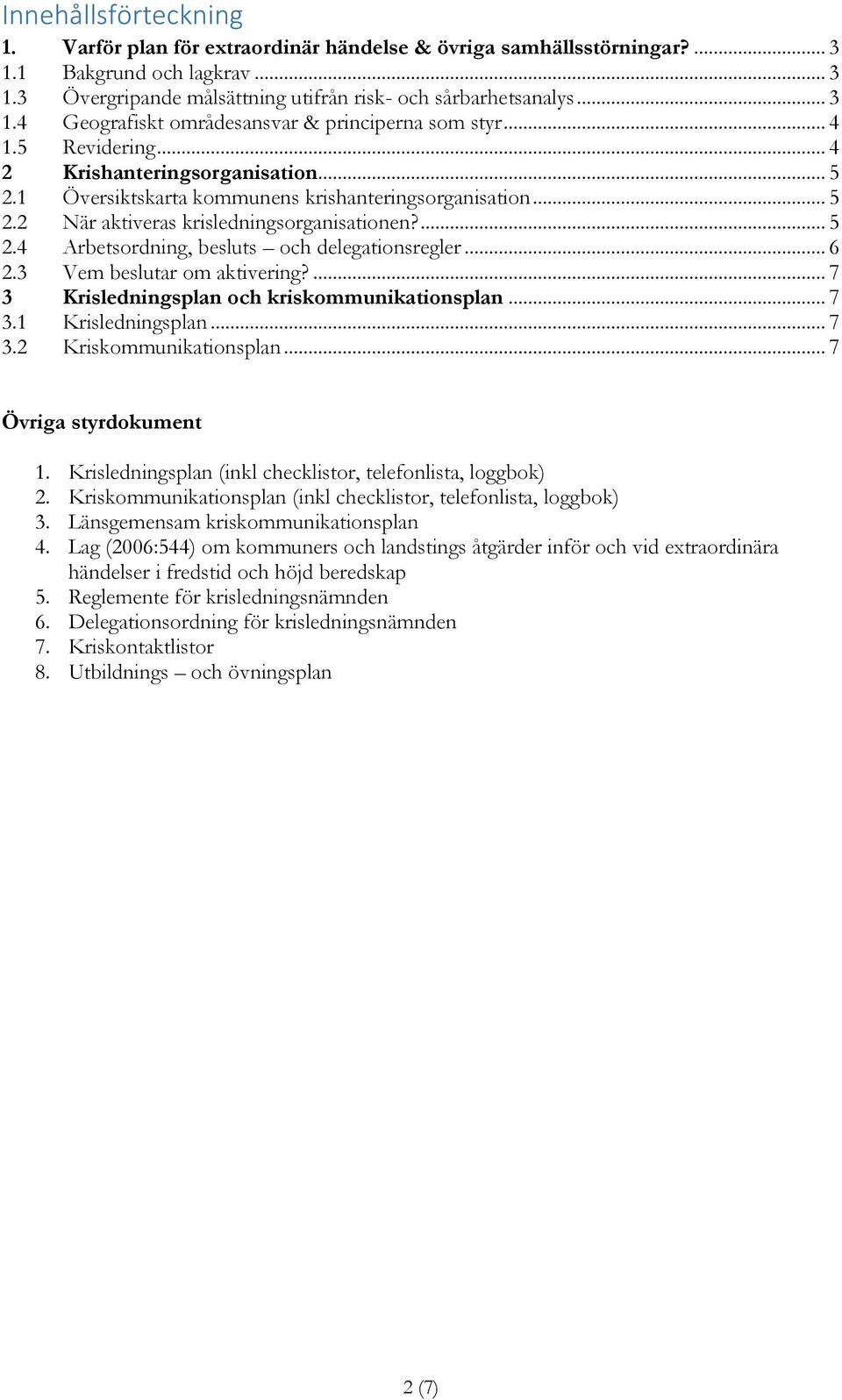 .. 6 2.3 Vem beslutar om aktivering?... 7 3 Krisledningsplan och kriskommunikationsplan... 7 3.1 Krisledningsplan... 7 3.2 Kriskommunikationsplan... 7 Övriga styrdokument 1.