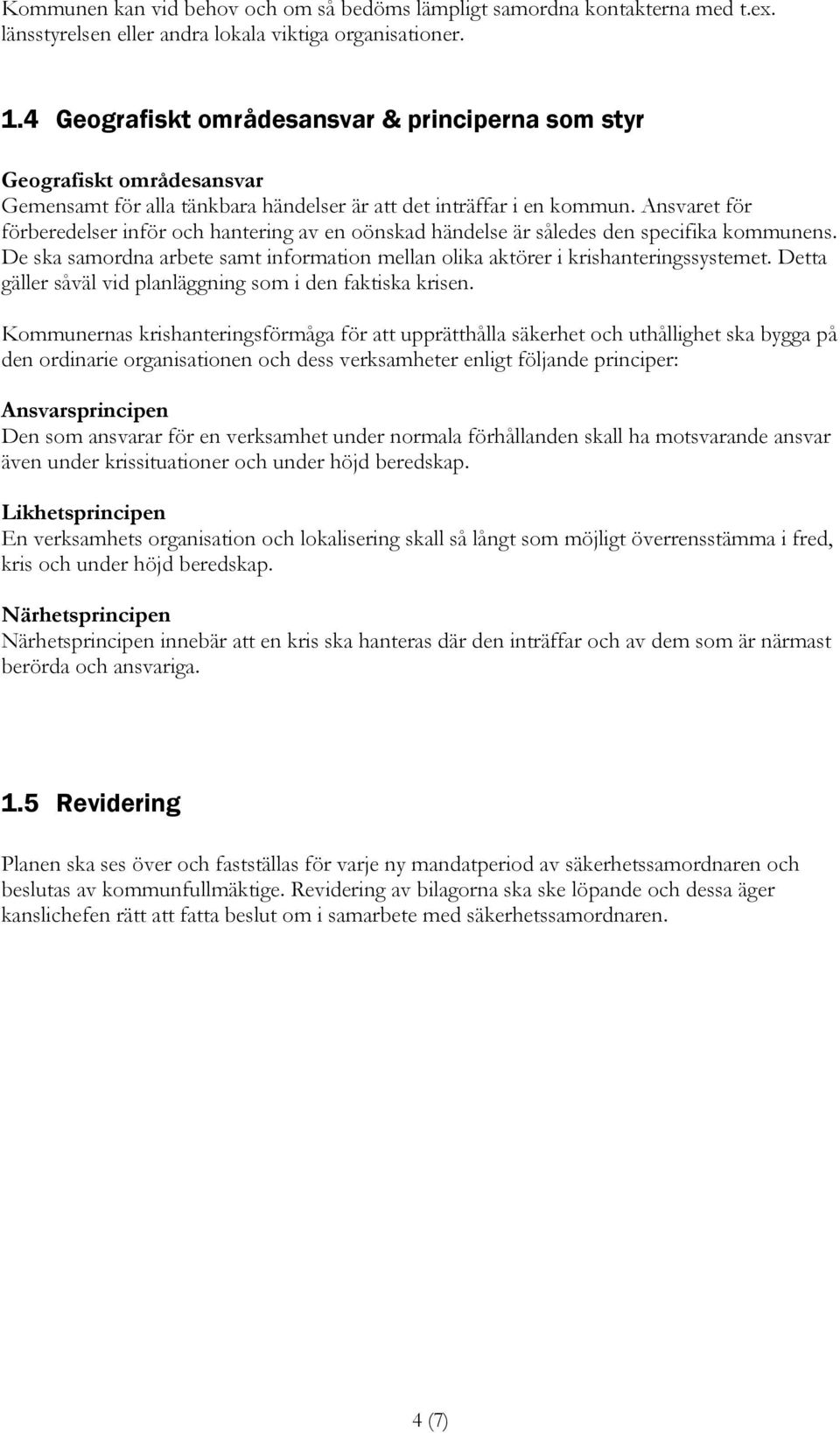 Ansvaret för förberedelser inför och hantering av en oönskad händelse är således den specifika kommunens. De ska samordna arbete samt information mellan olika aktörer i krishanteringssystemet.