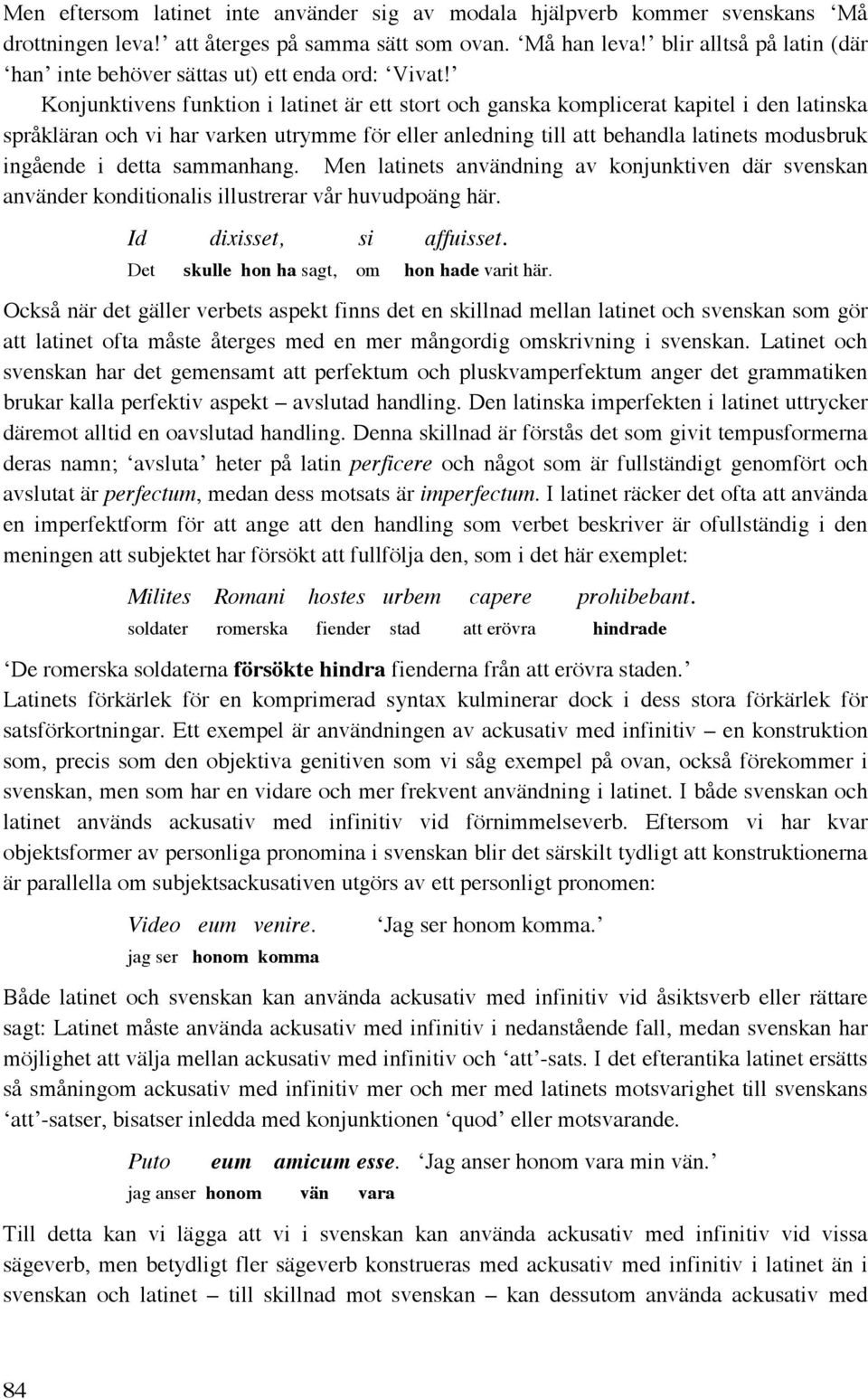 Konjunktivens funktion i latinet är ett stort och ganska komplicerat kapitel i den latinska språkläran och vi har varken utrymme för eller anledning till att behandla latinets modusbruk ingående i