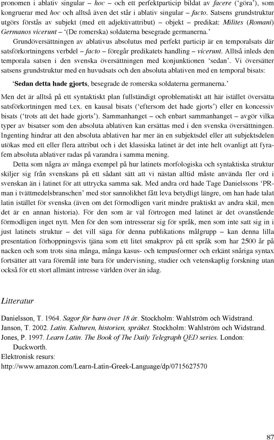 Grundöversättningen av ablativus absolutus med perfekt particip är en temporalsats där satsförkortningens verbdel facto föregår predikatets handling vicerunt.