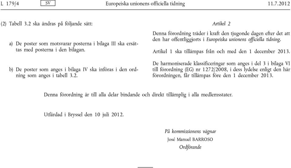 Artikel 2 Denna förordning träder i kraft den tjugonde dagen efter det att den har offentliggjorts i Europeiska unionens officiella tidning. Artikel 1 ska tillämpas från och med den 1 december 2013.