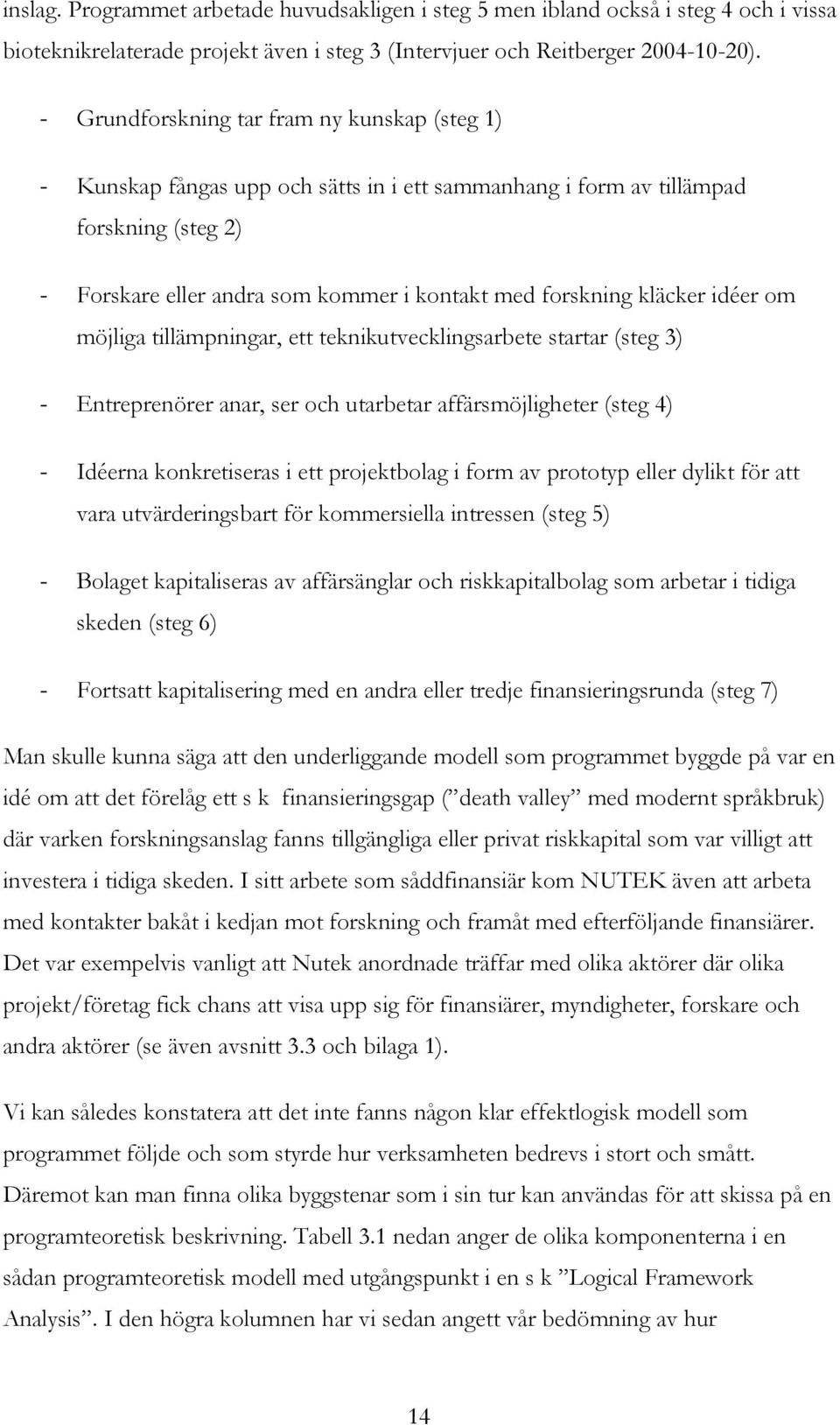 kläcker idéer om möjliga tillämpningar, ett teknikutvecklingsarbete startar (steg 3) - Entreprenörer anar, ser och utarbetar affärsmöjligheter (steg 4) - Idéerna konkretiseras i ett projektbolag i