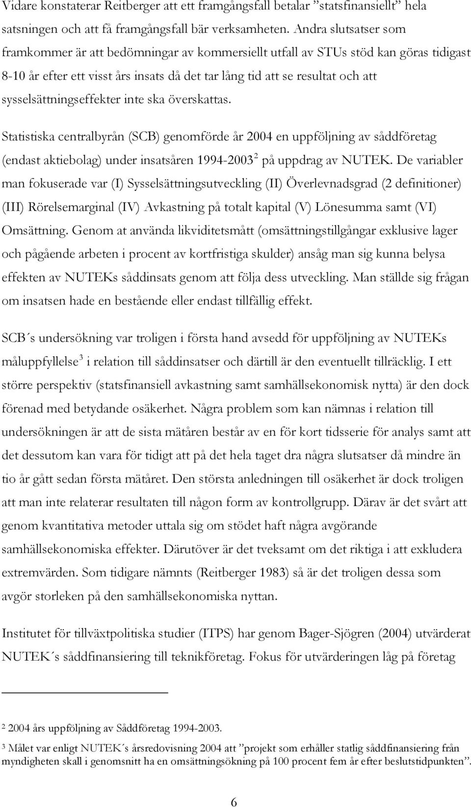 sysselsättningseffekter inte ska överskattas. Statistiska centralbyrån (SCB) genomförde år 2004 en uppföljning av såddföretag (endast aktiebolag) under insatsåren 1994-2003 2 på uppdrag av NUTEK.