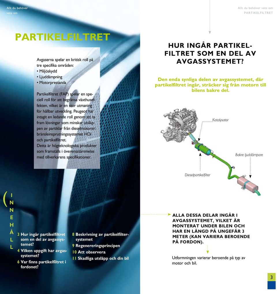 Peugeot har intagit en ledande roll gen att ta fram lösningar s minskar utsläppen av partiklar från dieselmotorer: bränsleinsprutningssystemet HDi och partikelfiltret.