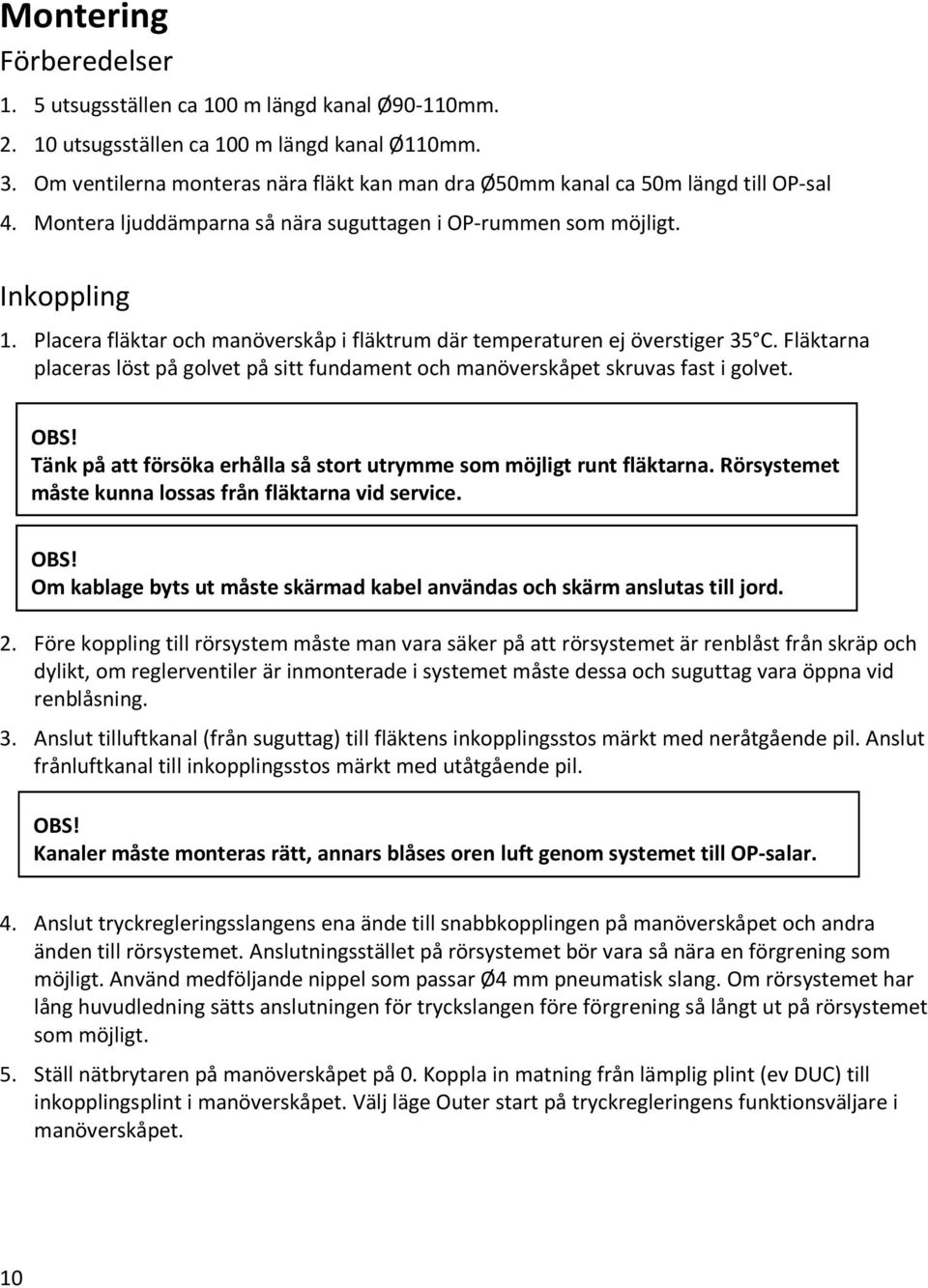 Placera fläktar och manöverskåp i fläktrum där temperaturen ej överstiger 35 C. Fläktarna placeras löst på golvet på sitt fundament och manöverskåpet skruvas fast i golvet. OBS!