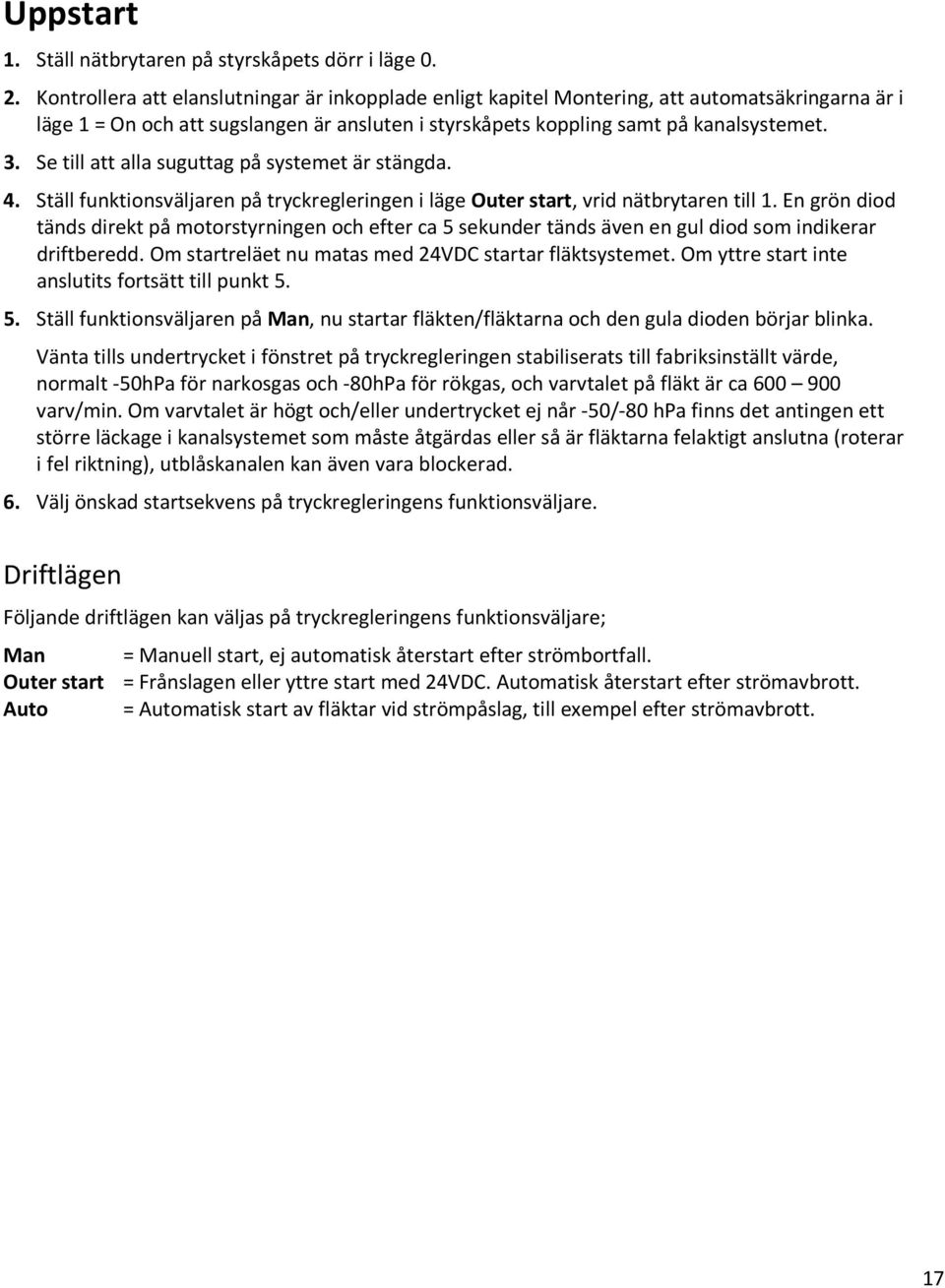 Se till att alla suguttag på systemet är stängda. 4. Ställ funktionsväljaren på tryckregleringen i läge Outer start, vrid nätbrytaren till 1.