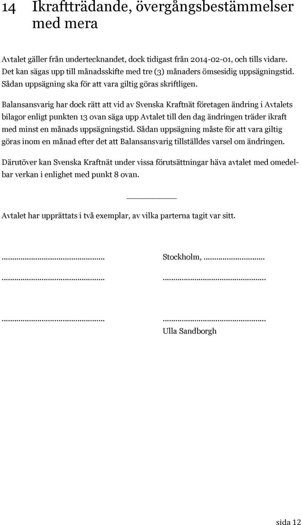 Balansansvarig har dock rätt att vid av Svenska Kraftnät företagen ändring i Avtalets bilagor enligt punkten 13 ovan säga upp Avtalet till den dag ändringen träder ikraft med minst en månads