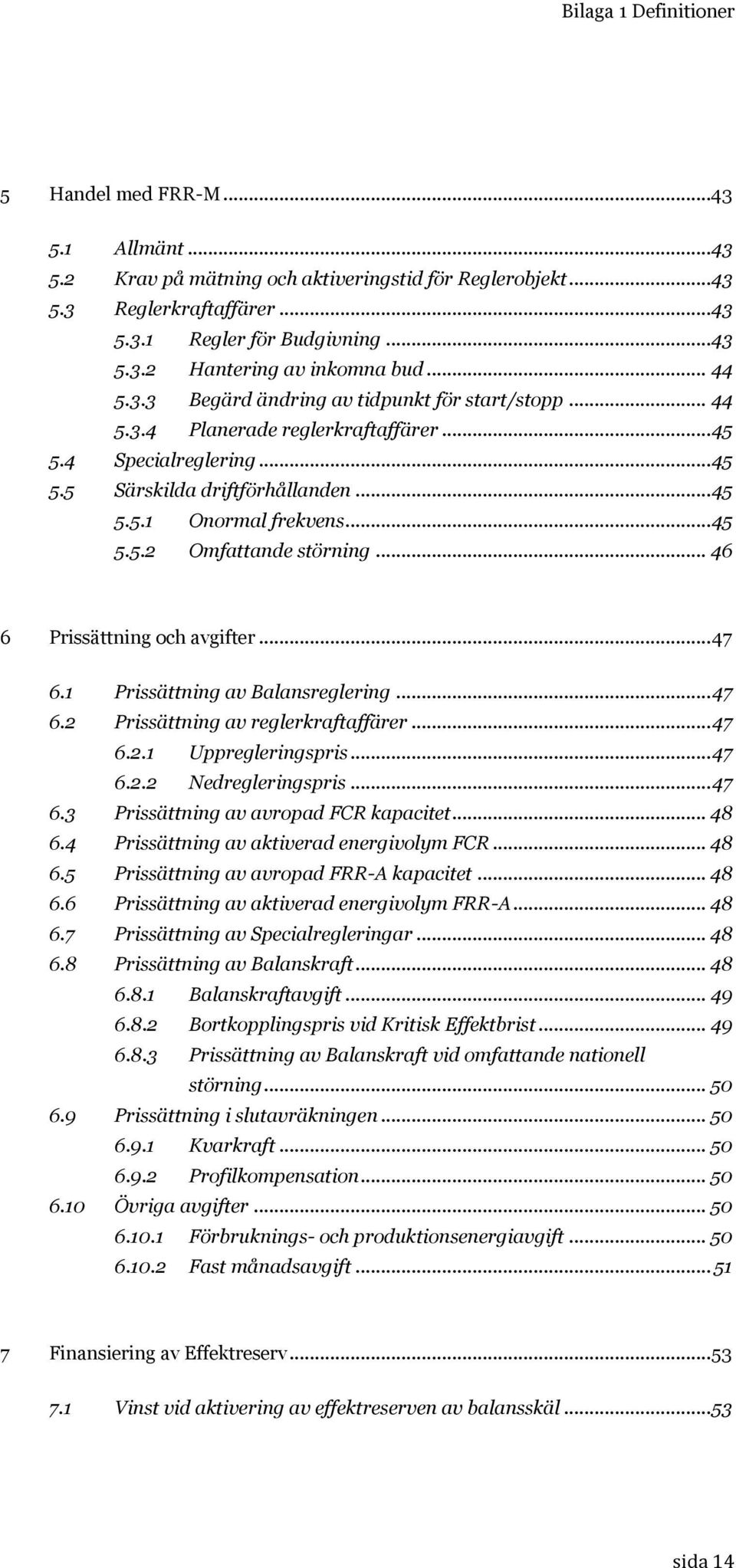 .. 46 6 Prissättning och avgifter... 47 6.1 Prissättning av Balansreglering... 47 6.2 Prissättning av reglerkraftaffärer... 47 6.2.1 Uppregleringspris... 47 6.2.2 Nedregleringspris... 47 6.3 Prissättning av avropad FCR kapacitet.