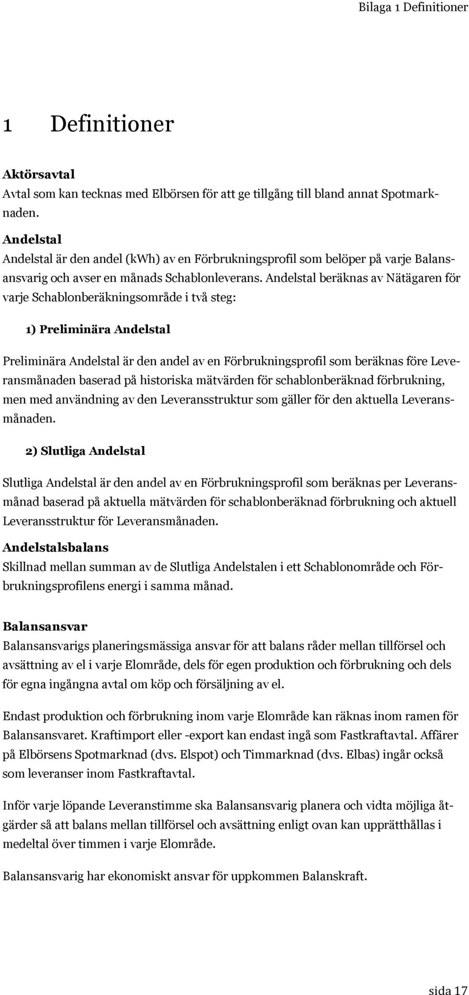 Andelstal beräknas av Nätägaren för varje Schablonberäkningsområde i två steg: 1) Preliminära Andelstal Preliminära Andelstal är den andel av en Förbrukningsprofil som beräknas före Leveransmånaden