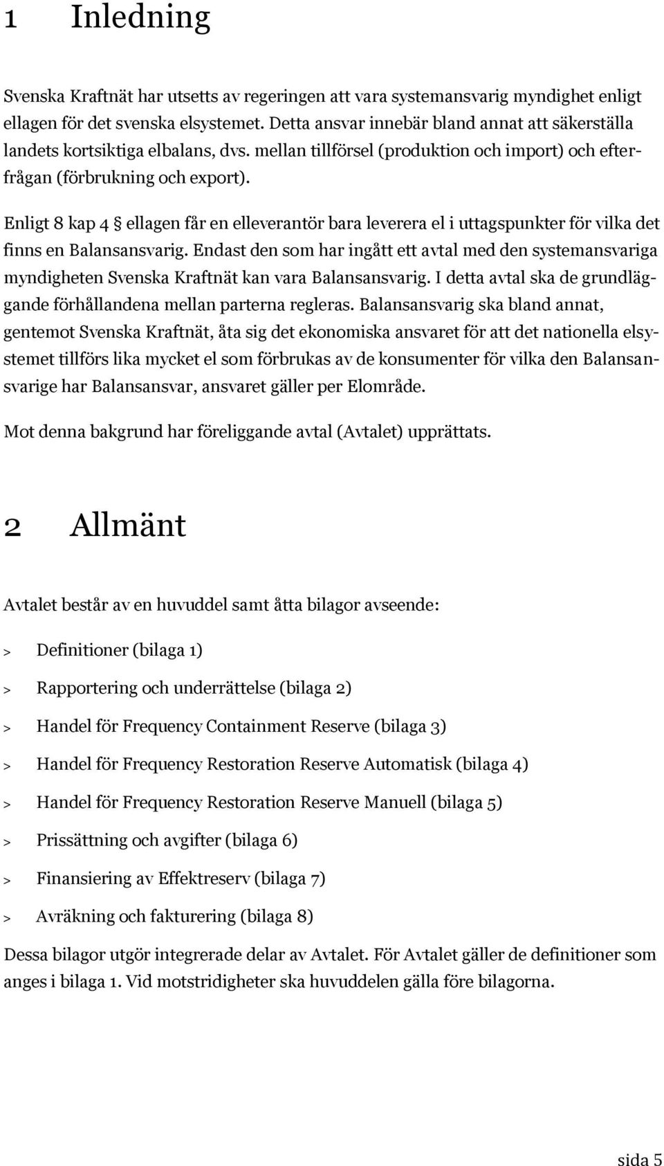 Enligt 8 kap 4 ellagen får en elleverantör bara leverera el i uttagspunkter för vilka det finns en Balansansvarig.