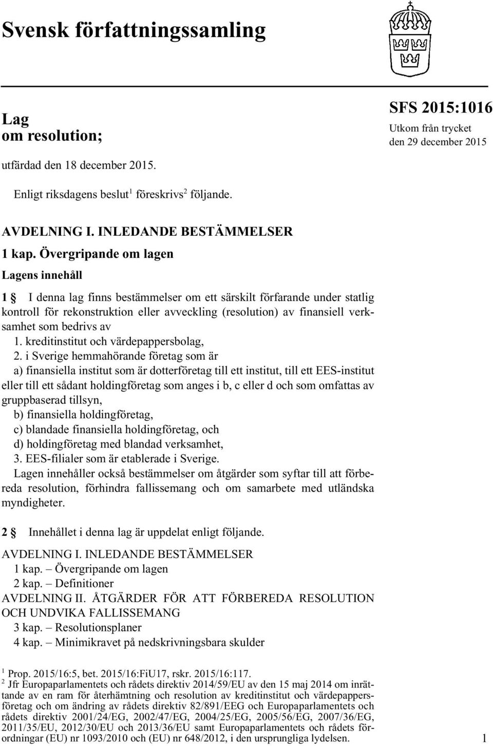 Övergripande om lagen Lagens innehåll 1 I denna lag finns bestämmelser om ett särskilt förfarande under statlig kontroll för rekonstruktion eller avveckling (resolution) av finansiell verksamhet som