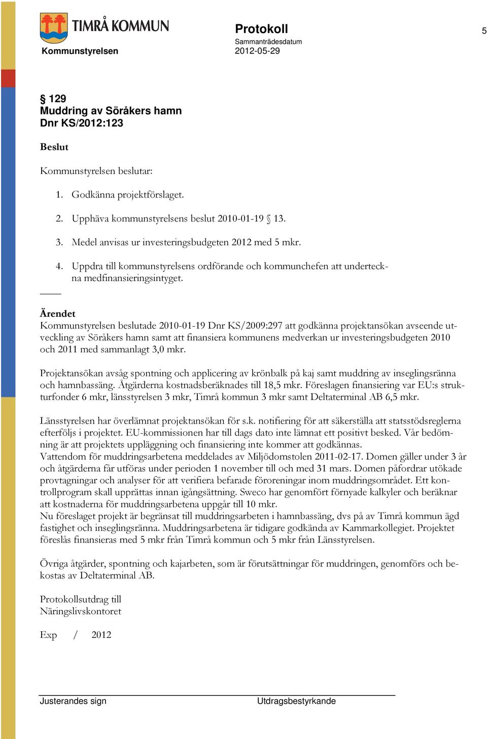 Kommunstyrelsen beslutade 2010-01-19 Dnr KS/2009:297 att godkänna projektansökan avseende utveckling av Söråkers hamn samt att finansiera kommunens medverkan ur investeringsbudgeten 2010 och 2011 med