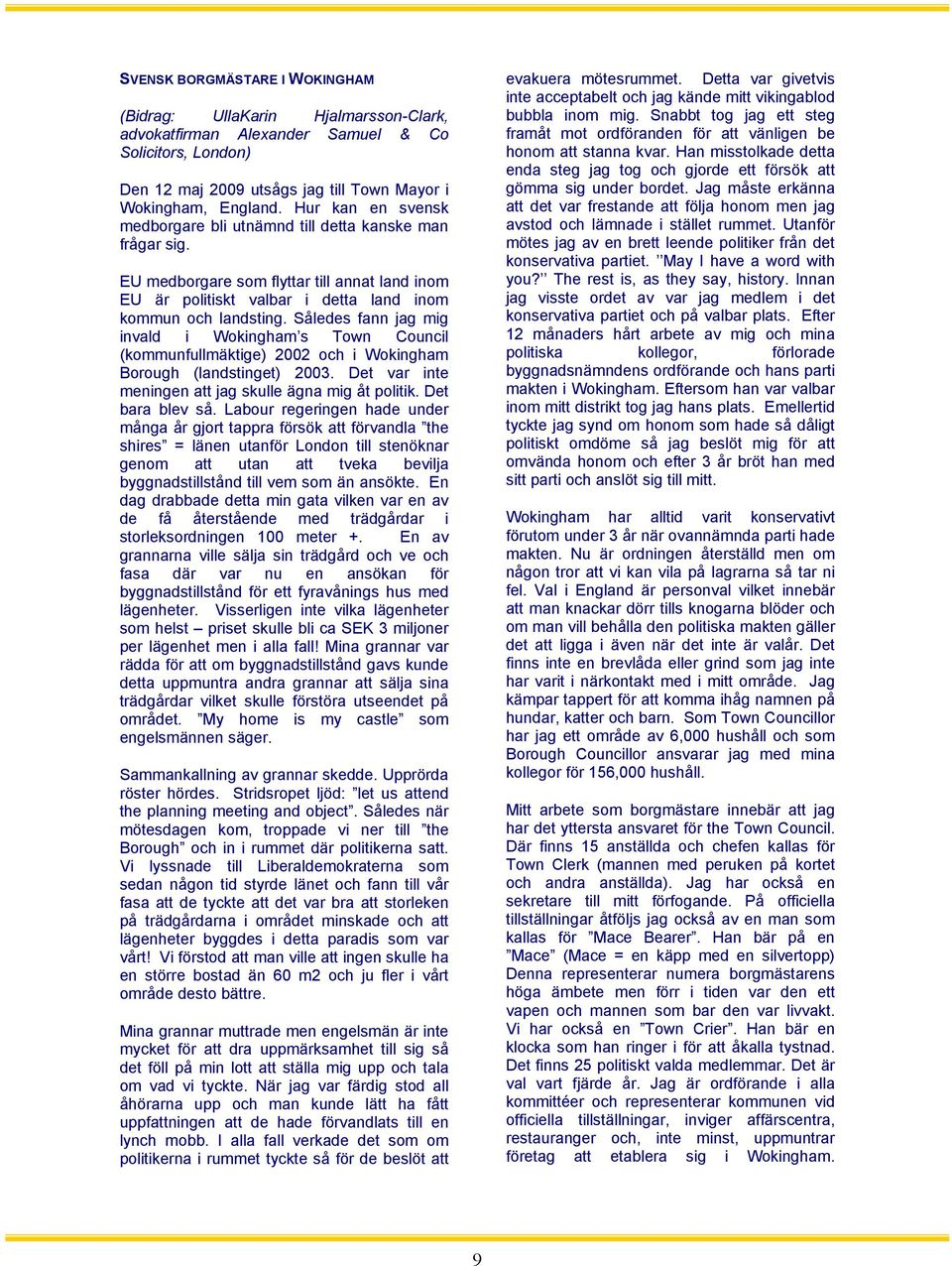 Således fann jag mig invald i Wokingham s Town Council (kommunfullmäktige) 2002 och i Wokingham Borough (landstinget) 2003. Det var inte meningen att jag skulle ägna mig åt politik. Det bara blev så.