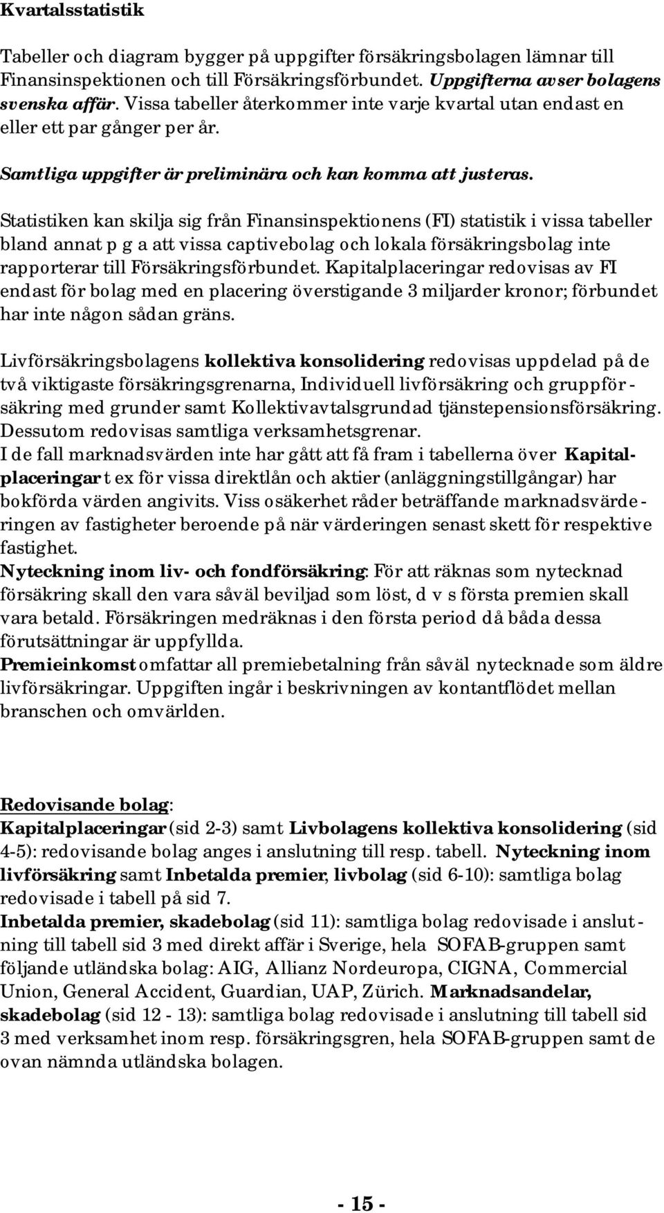 Statistiken kan skilja sig från Finansinspektionens (FI) statistik i vissa tabeller bland annat p g a att vissa captivebolag och lokala försäkringsbolag inte rapporterar till Försäkringsförbundet.