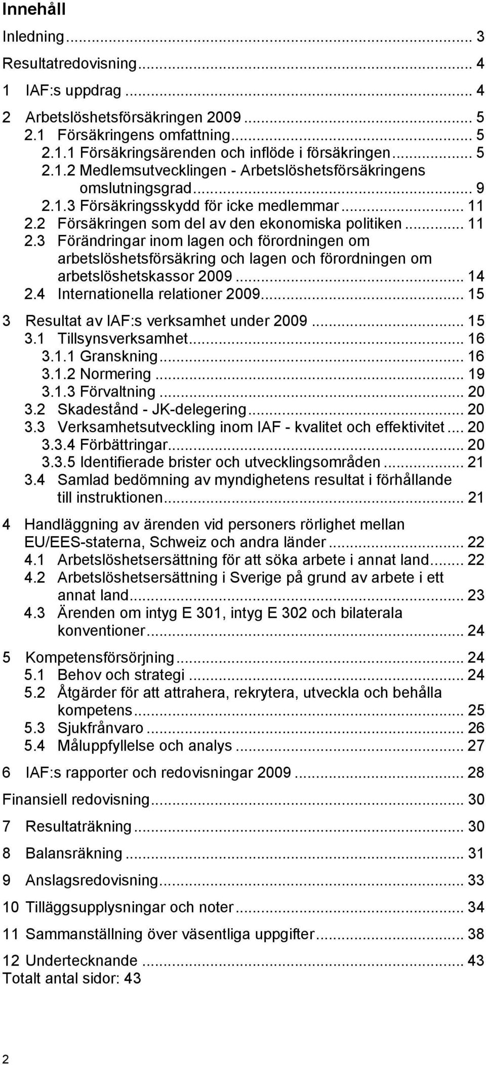 .. 14 2.4 Internationella relationer 2009... 15 3 Resultat av IAF:s verksamhet under 2009... 15 3.1 Tillsynsverksamhet... 16 3.1.1 Granskning... 16 3.1.2 Normering... 19 3.1.3 Förvaltning... 20 3.