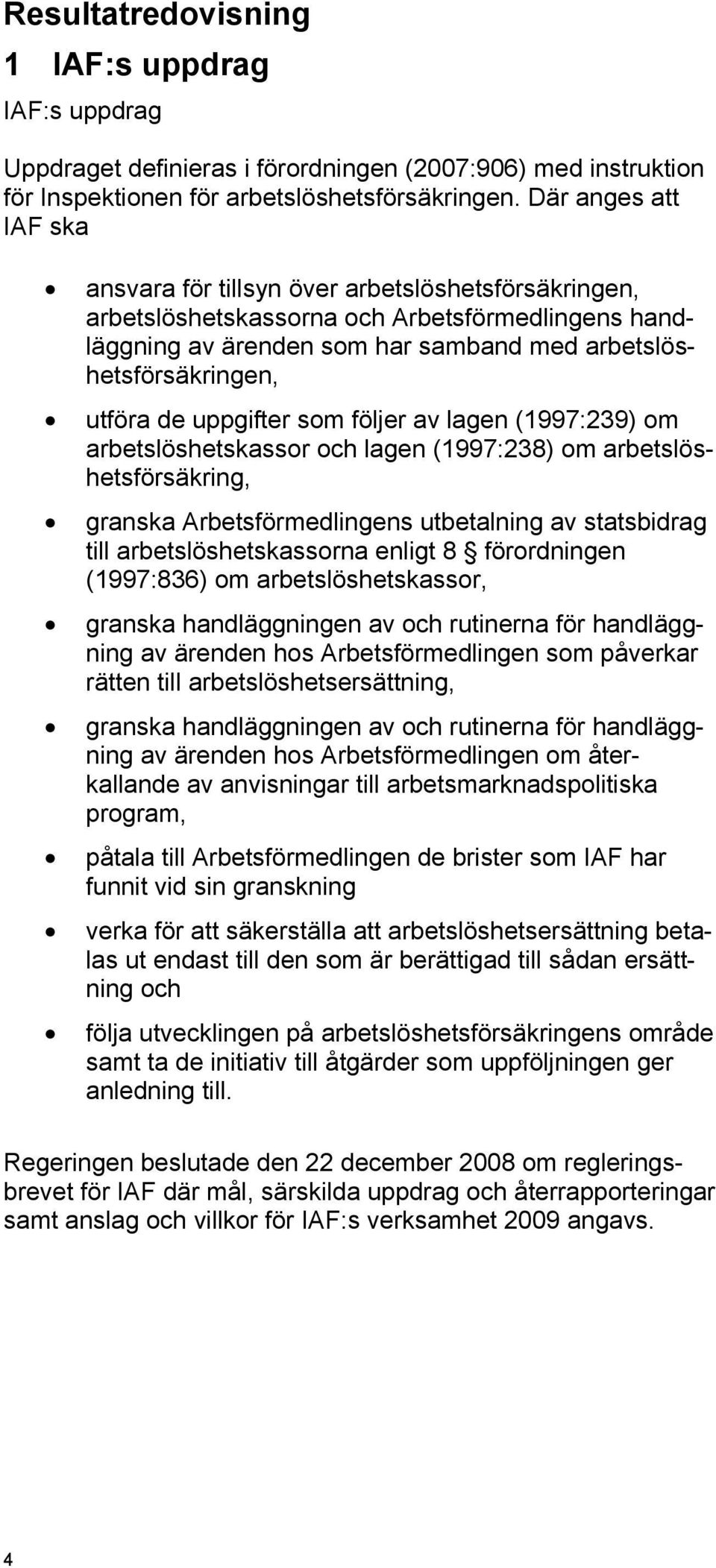 de uppgifter som följer av lagen (1997:239) om arbetslöshetskassor och lagen (1997:238) om arbetslöshetsförsäkring, granska Arbetsförmedlingens utbetalning av statsbidrag till arbetslöshetskassorna