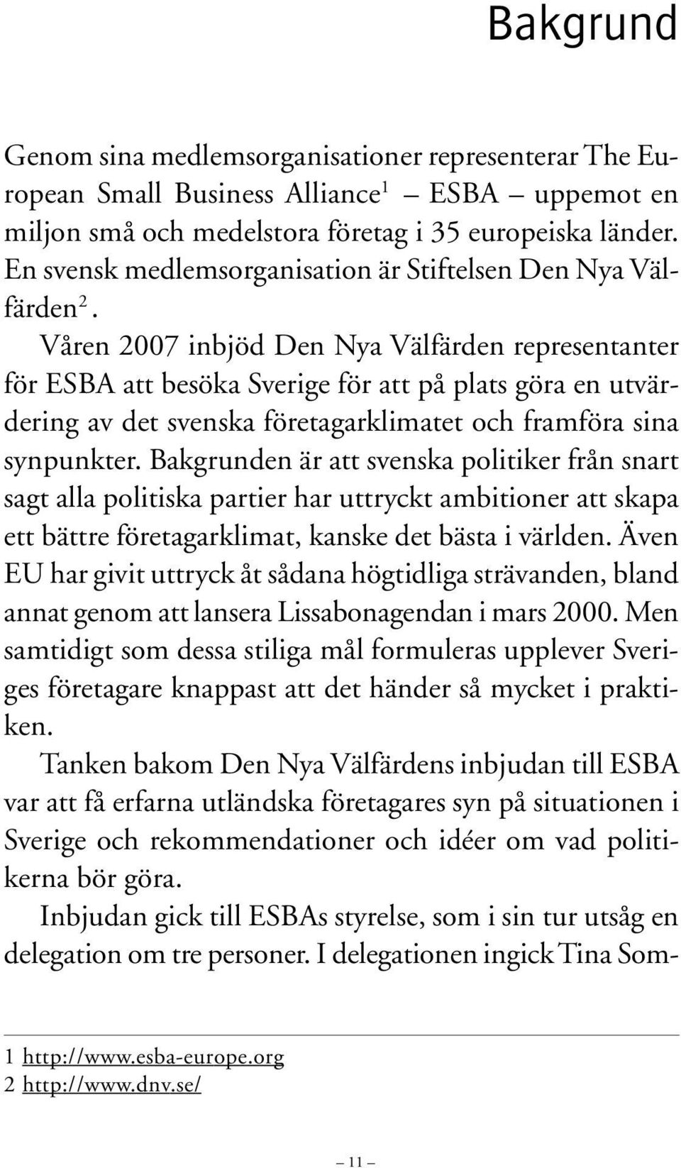 Våren 2007 inbjöd Den Nya Välfärden representanter för ESBA att besöka Sverige för att på plats göra en utvärdering av det svenska företagarklimatet och framföra sina synpunkter.