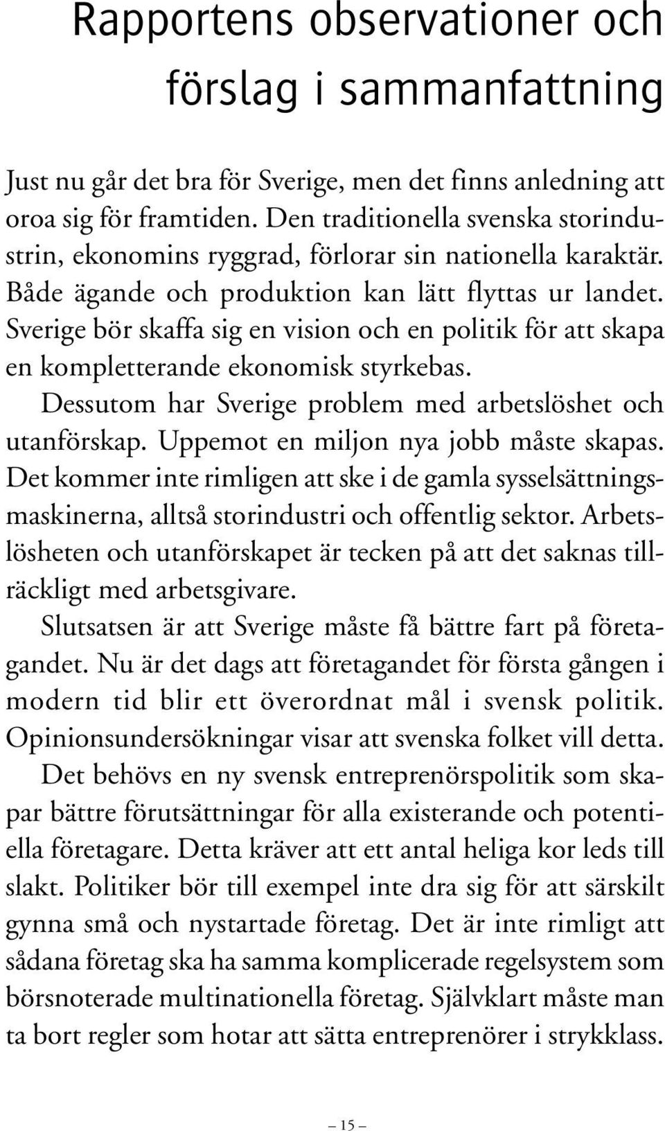 Sverige bör skaffa sig en vision och en politik för att skapa en kompletterande ekonomisk styrkebas. Dessutom har Sverige problem med arbetslöshet och utanförskap.