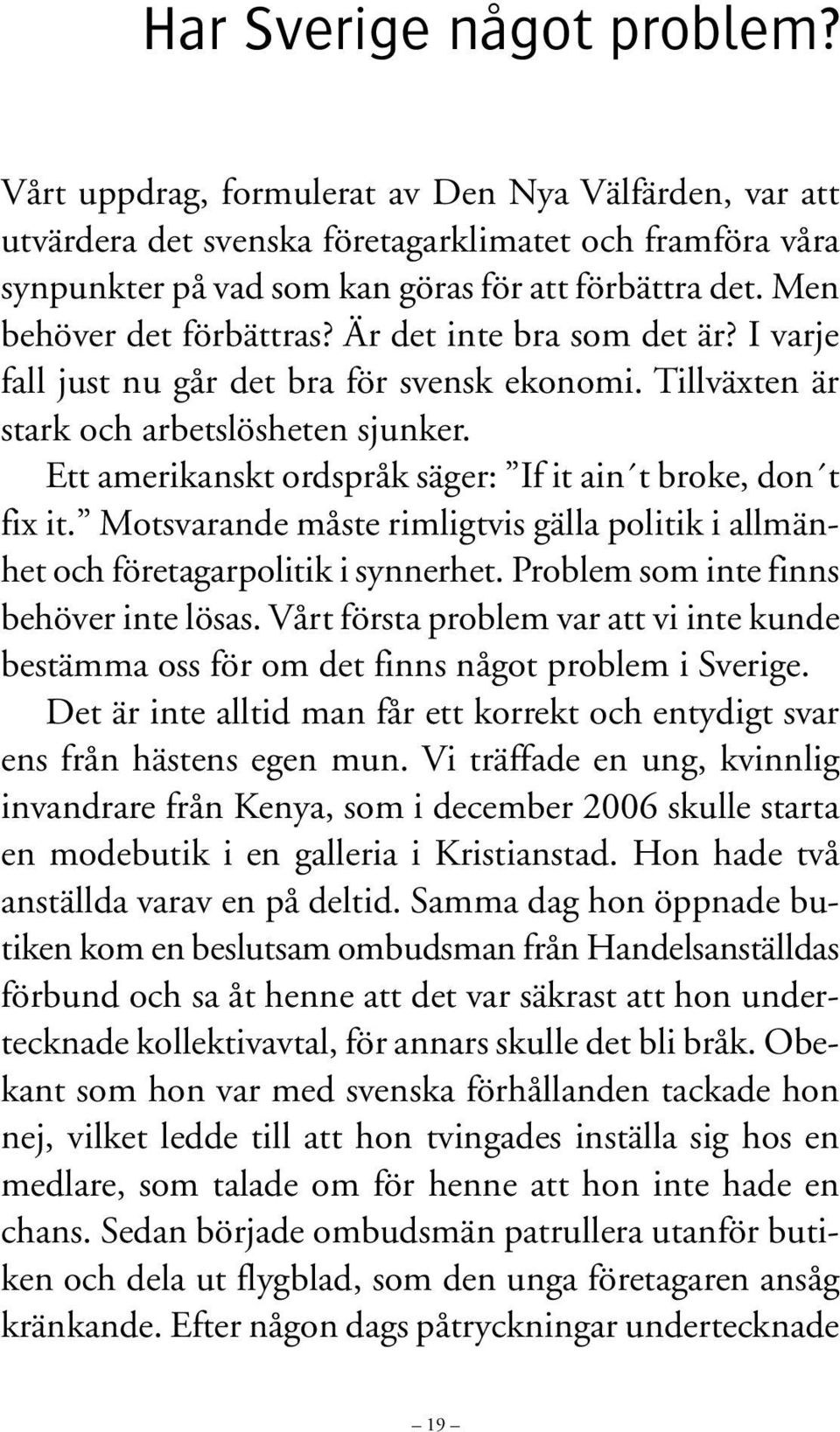 Ett amerikanskt ordspråk säger: If it ain t broke, don t fix it. Motsvarande måste rimligtvis gälla politik i allmänhet och företagarpolitik i synnerhet. Problem som inte finns behöver inte lösas.