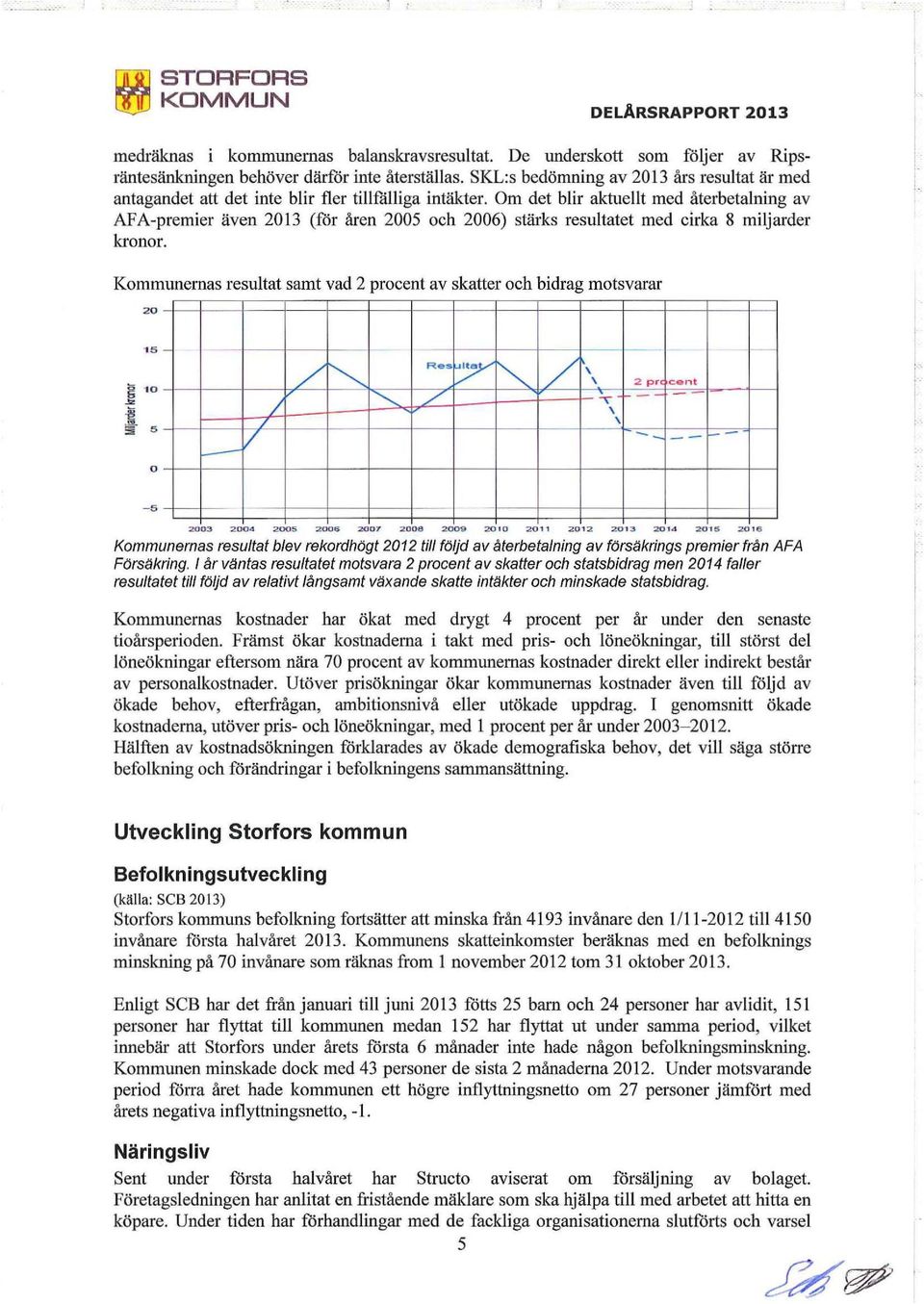 Om det blir aktuellt med återbetalning av AFA-premier även 2013 (för åren 2005 och 2006) stärks resultatet med cirka 8 miljarder kronor.