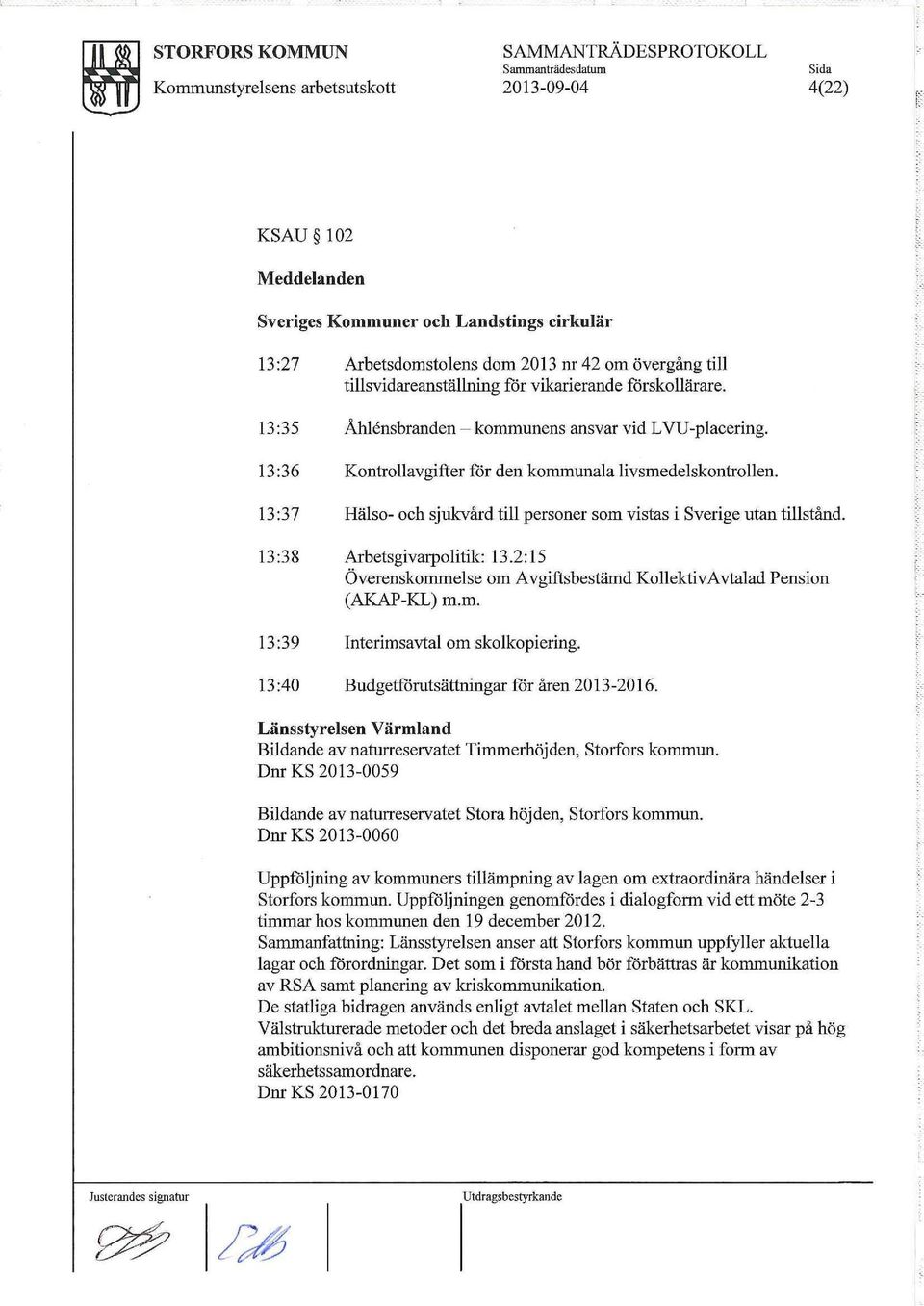 13 :36 Kontrollavgifter för den kommunala livsmedelskontrollen. 13:37 Hälso- och sjukvård till personer som vistas i Sverige utan tillstånd. 13:38 Arbetsgivarpolitik: 13.