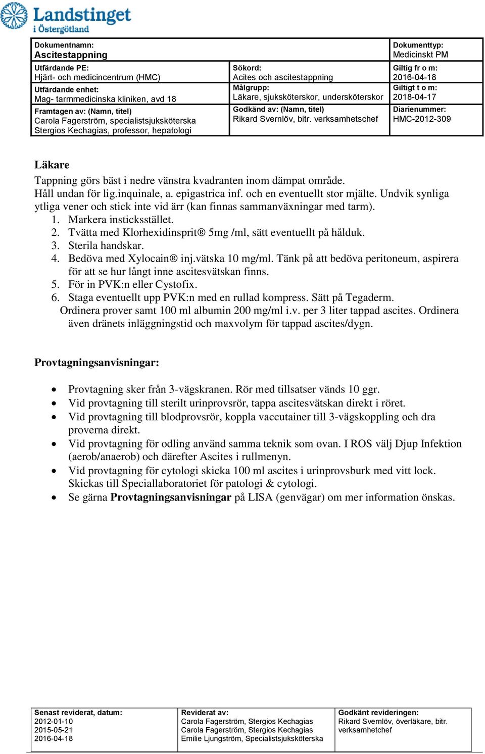 Sterila handskar. 4. Bedöva med Xylocain inj.vätska 10 mg/ml. Tänk på att bedöva peritoneum, aspirera för att se hur långt inne ascitesvätskan finns. 5. För in PVK:n eller Cystofix. 6.