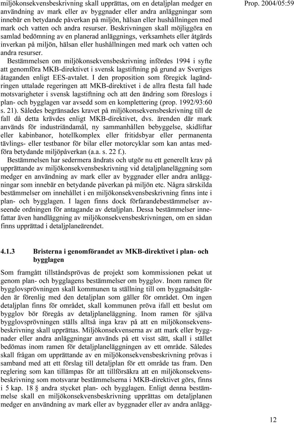 Beskrivningen skall möjliggöra en samlad bedömning av en planerad anläggnings, verksamhets eller åtgärds inverkan på miljön, hälsan eller  Bestämmelsen om miljökonsekvensbeskrivning infördes 1994 i