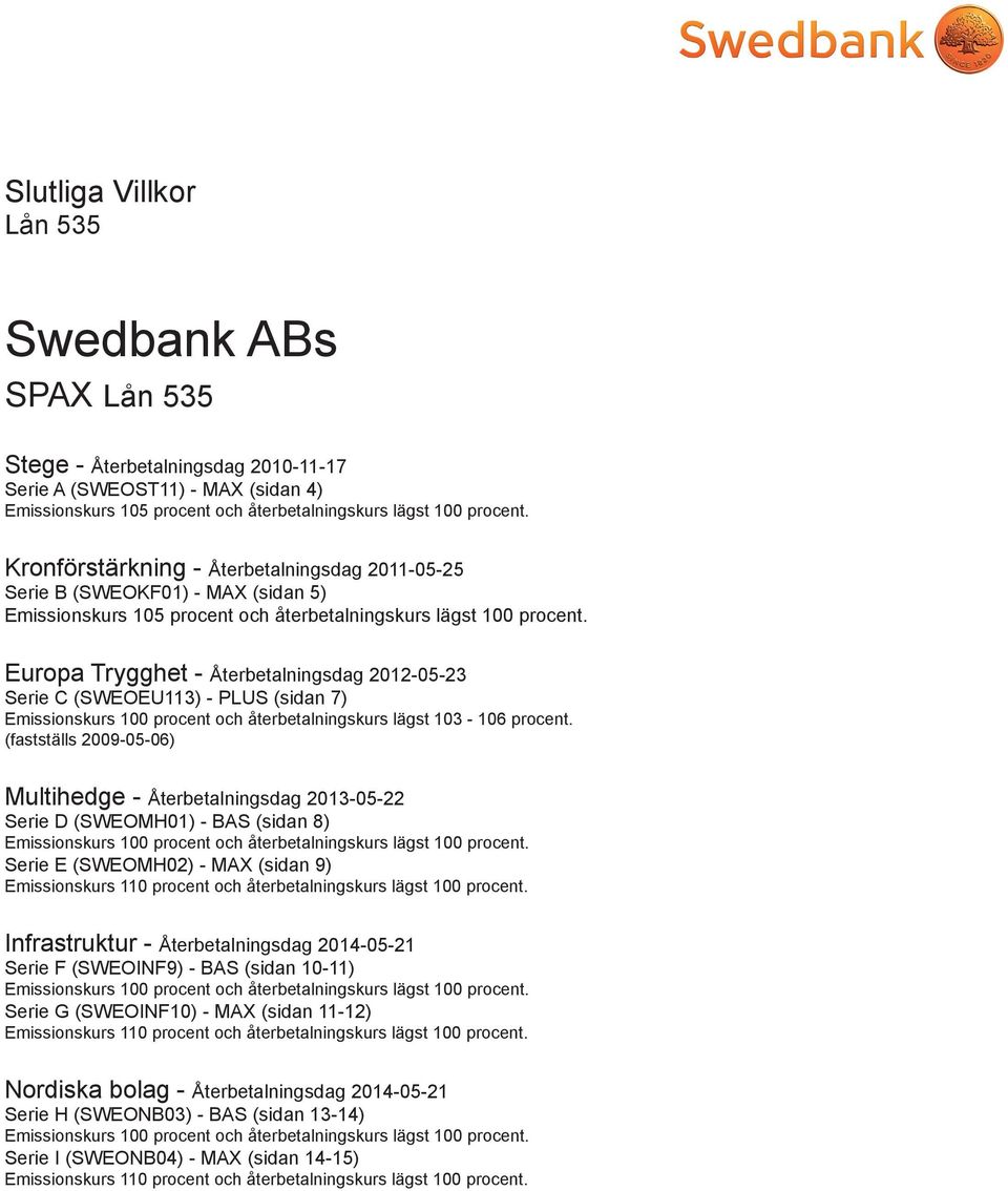 Europa Trygghet - Återbetalningsdag 2012-05-23 Serie C (SWEOEU113) - PLUS (sidan 7) Emissionskurs 100 procent och återbetalningskurs lägst 103-106 procent.