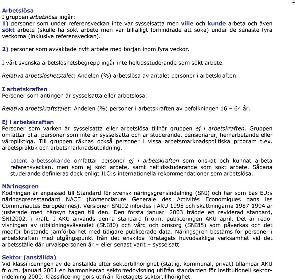 I vårt svenska arbetslöshetsbegrepp ingår inte heltidsstuderande som sökt arbete. Relativa arbetslöshetstalet: Andelen (%) arbetslösa av antalet personer i arbetskraften.