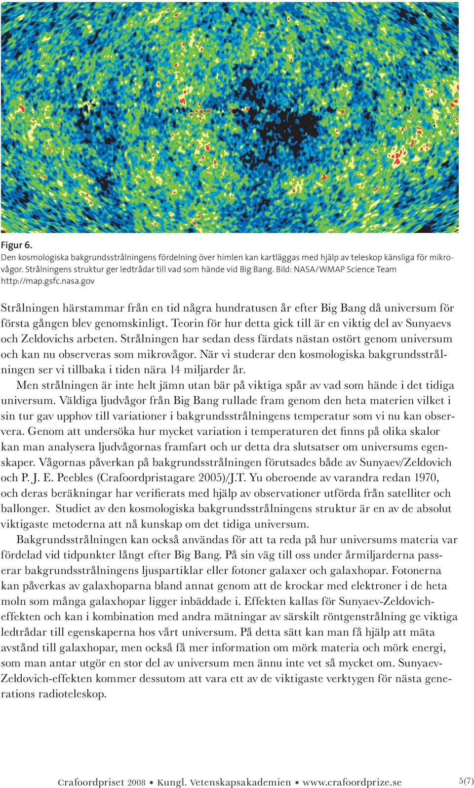 gov Strålningen härstammar från en tid några hundratusen år efter Big Bang då universum för första gången blev genomskinligt.