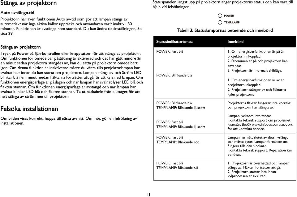 Tabell 3: Statuslampornas beteende och innebörd Stänga av projektorn Tryck på Power på fjärrkontrollen eller knappsatsen för att stänga av projektorn.