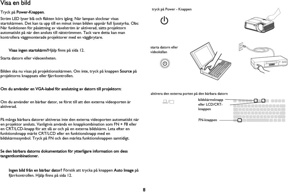 Tack vare detta kan man kontrollera väggmonterade projektorer med en väggbrytare. Visas ingen startskärm?hjälp finns på sida 12. Starta datorn eller videoenheten.