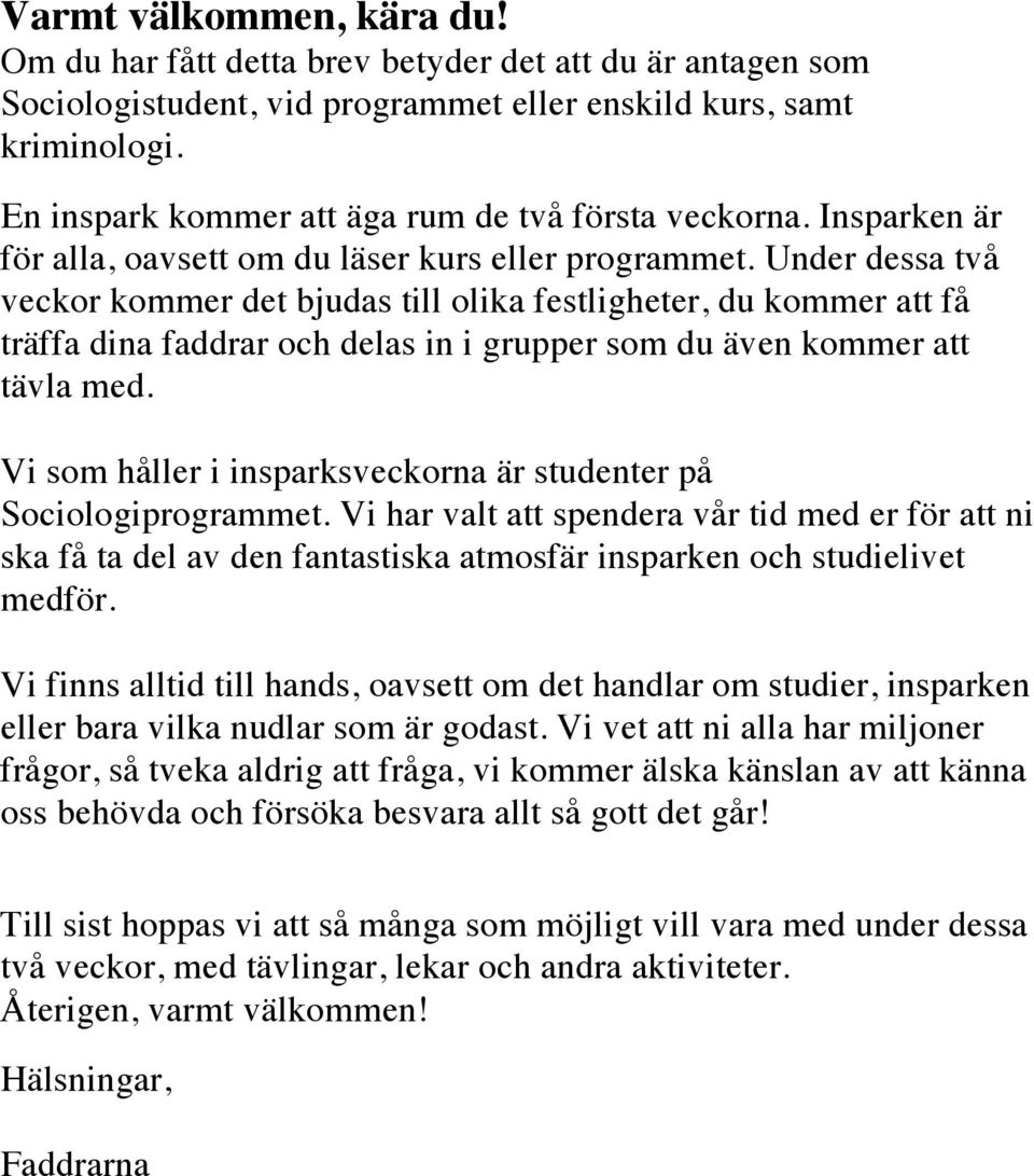 Under dessa två veckor kommer det bjudas till olika festligheter, du kommer att få träffa dina faddrar och delas in i grupper som du även kommer att tävla med.